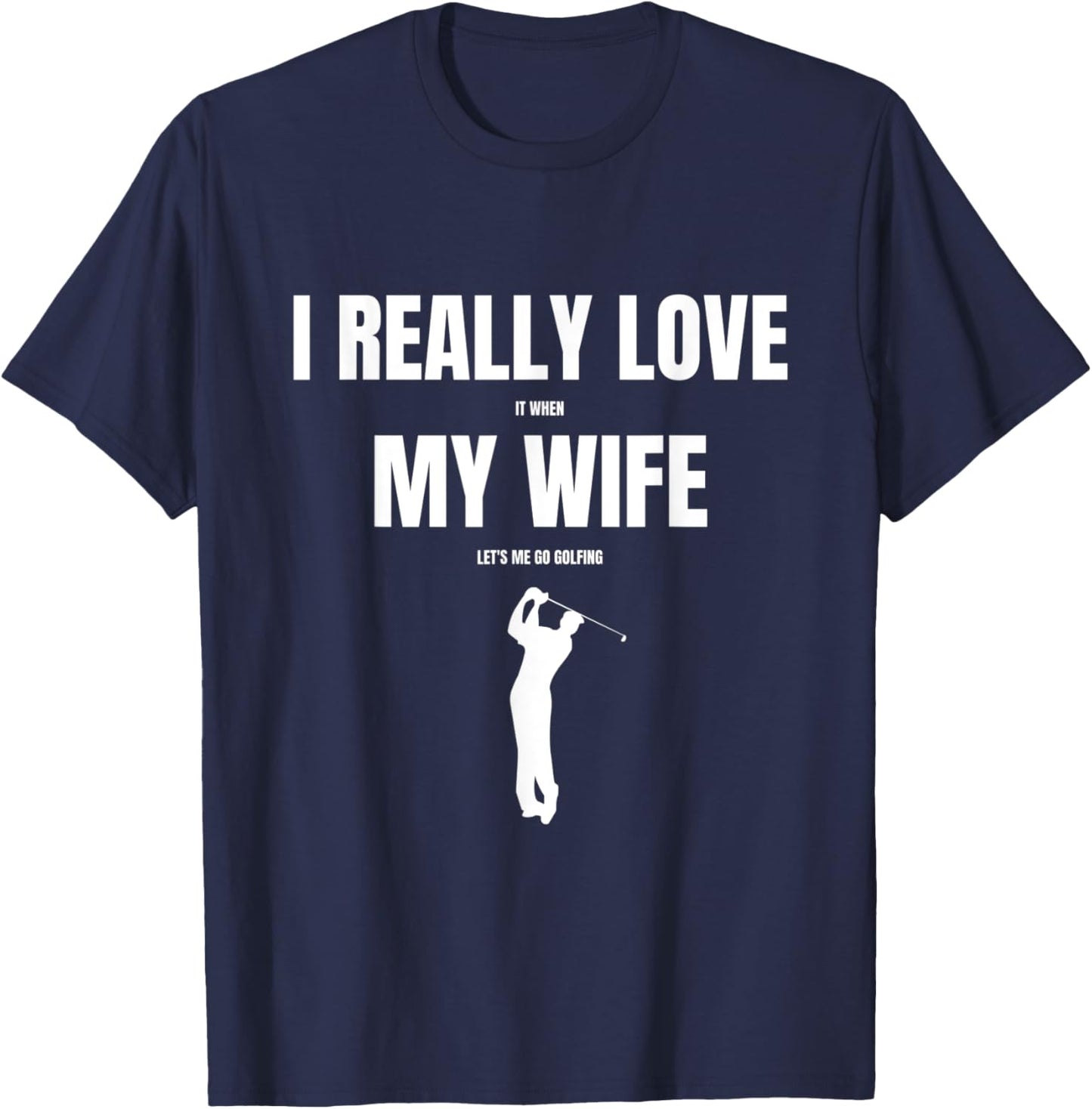 I Really Love it When My Wife Let's Me Go Golfing T-Shirt - T-Shirt | Navy