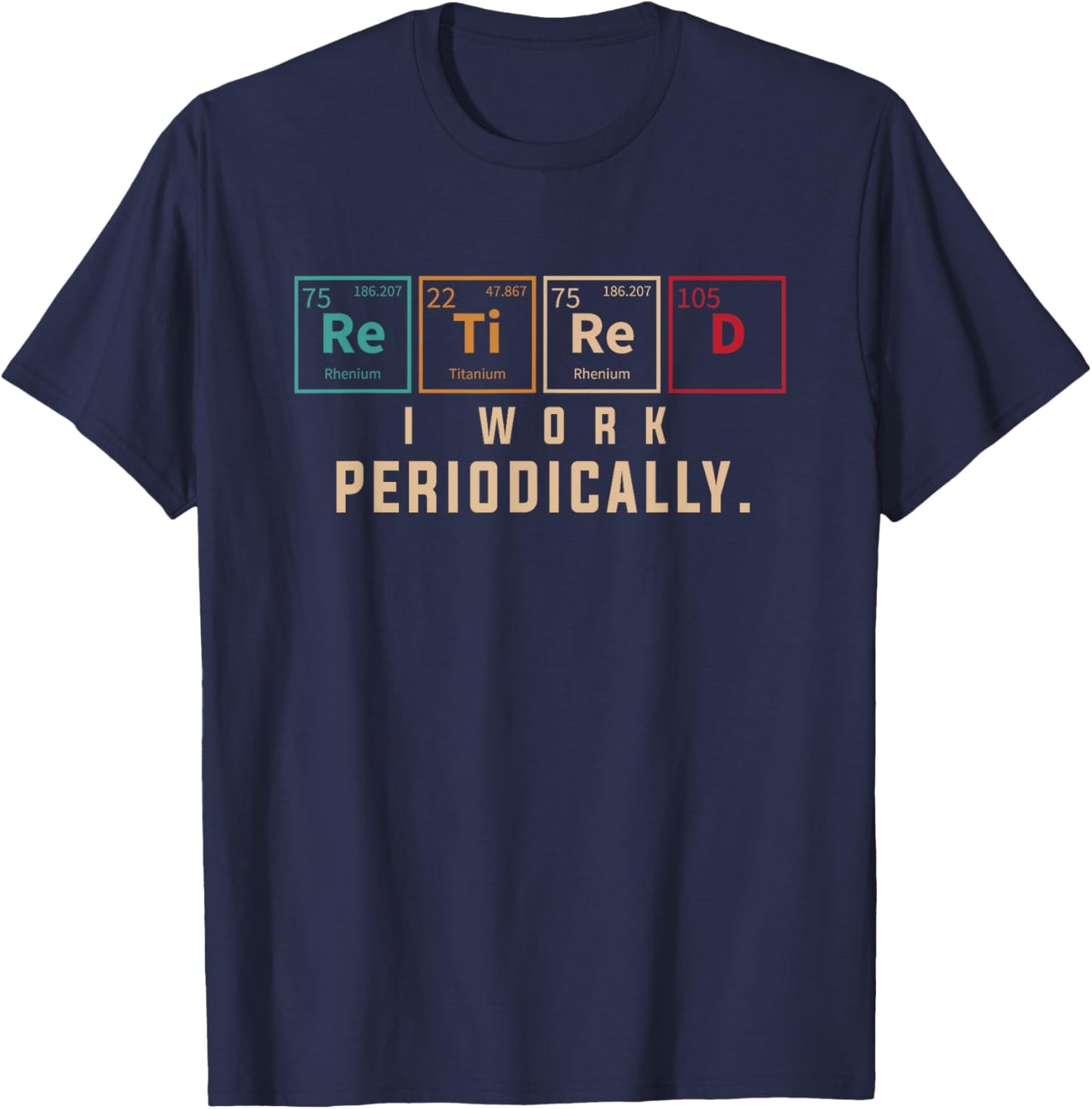 Retired I Work Periodically Periodic Table Funny Chemistry T-Shirt - T-Shirt | Navy