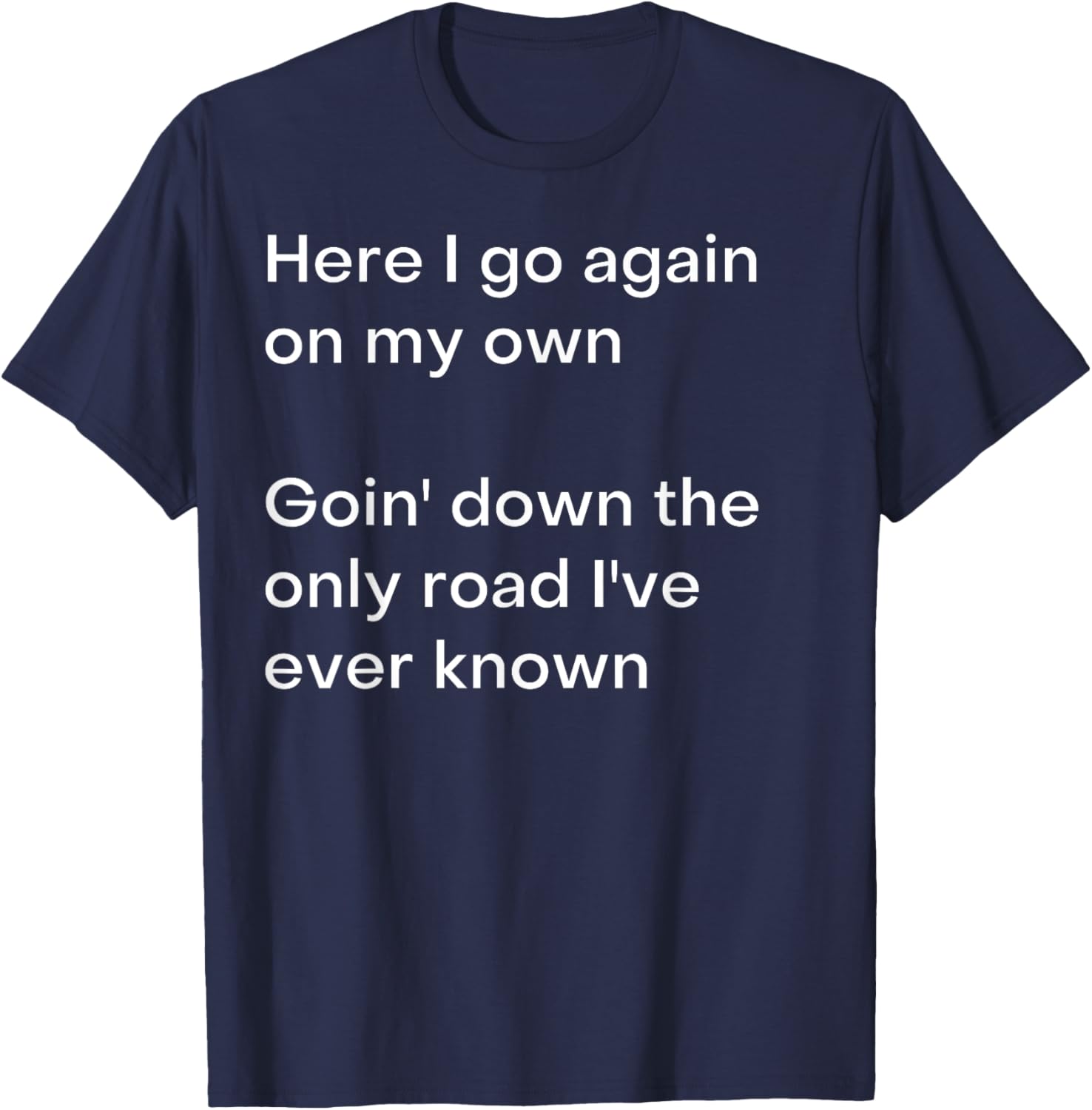 Here I go again on my own Goin' down the only road I've... T-Shirt - T-Shirt | Navy