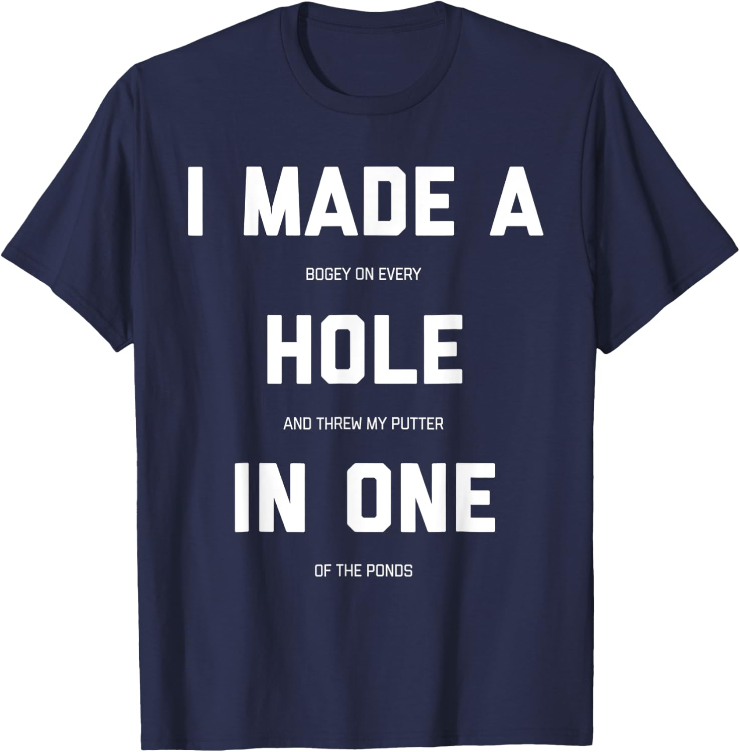 I Made A Bogey On Every Hole And Threw My Putter In One T-Shirt - T-Shirt | Navy