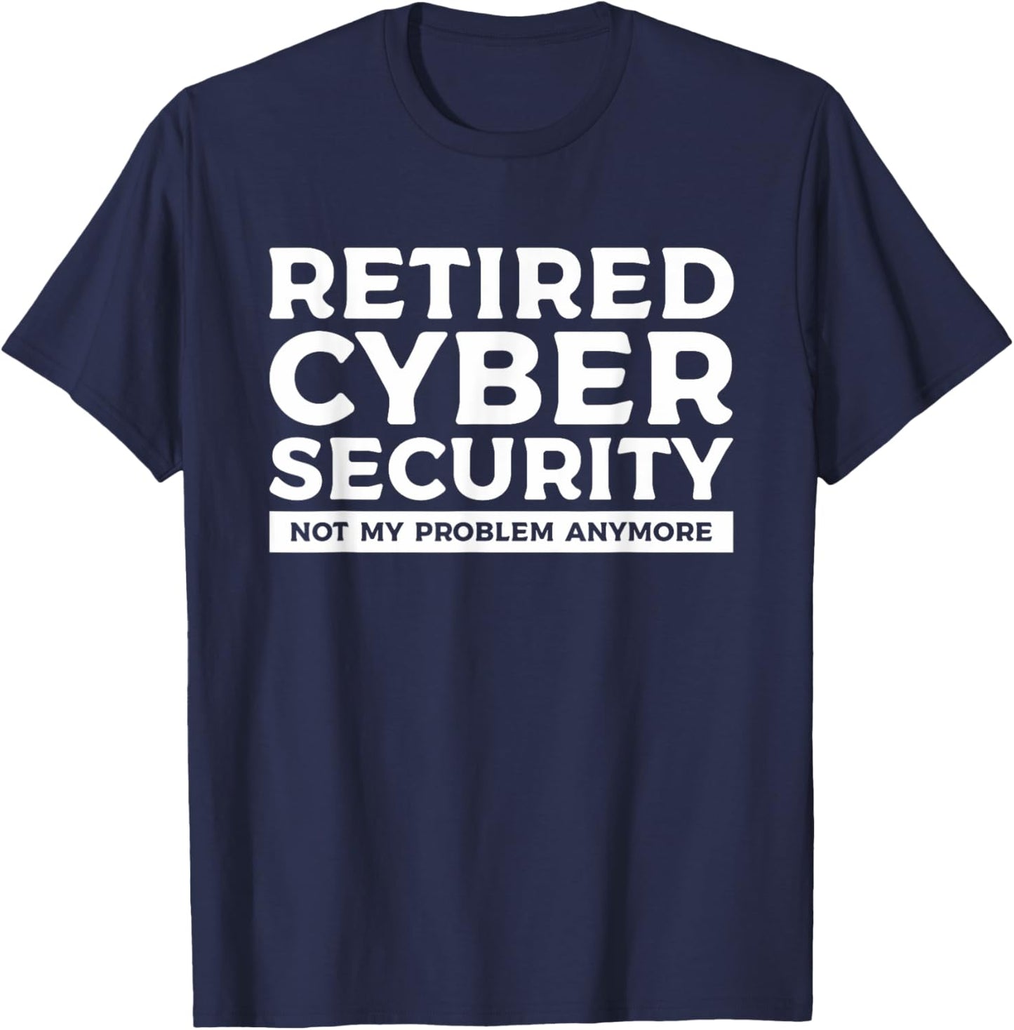 Retired Cybersecurity Not My Problem Anymore T-Shirt - T-Shirt | Navy