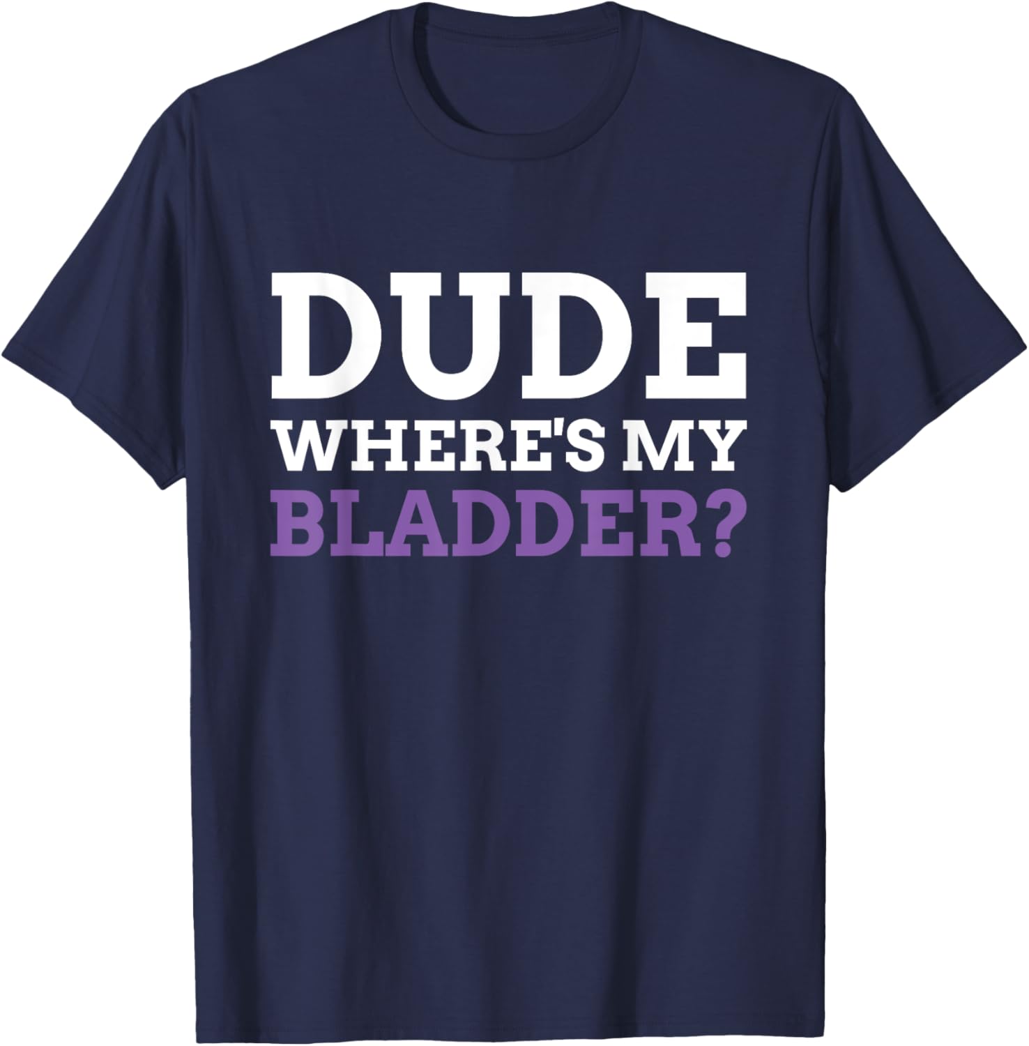 Dude Where's My Bladder? Funny Bladder Cancer T-Shirt - T-Shirt | Navy