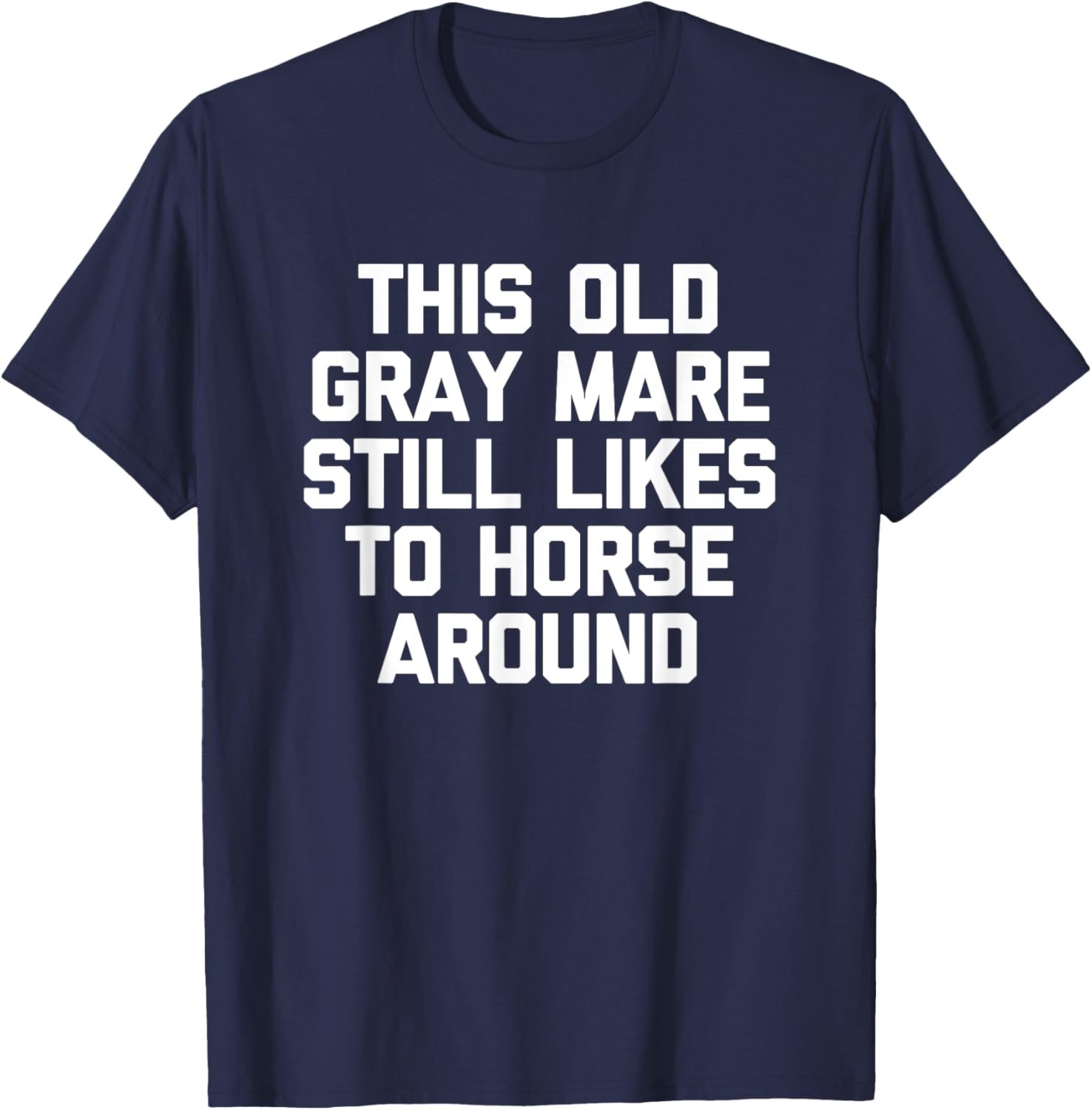 This Old Gray Mare Still Likes To Horse Around -Funny Saying T-Shirt - T-Shirt | Navy
