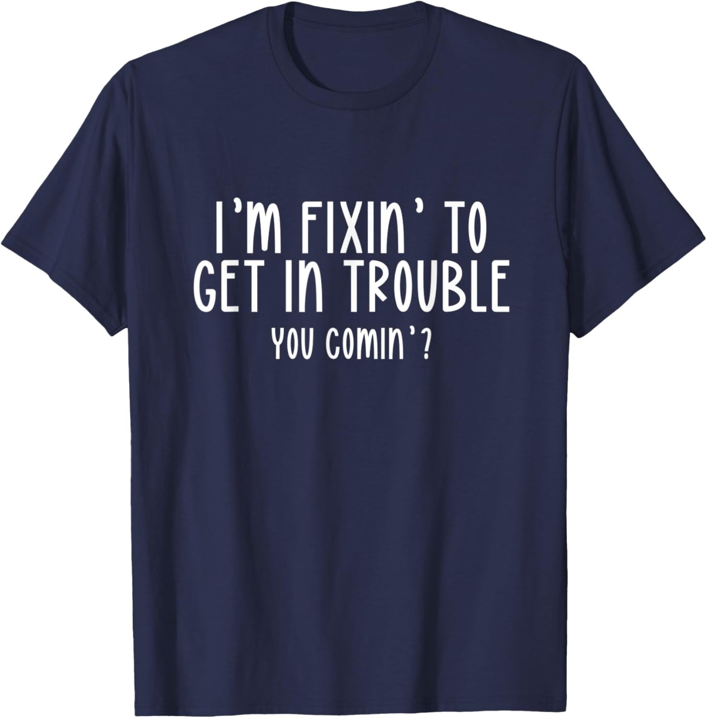 I’m Fixin’ To Get In Trouble You Comin’ Cool Sarcastic Humor T-Shirt - T-Shirt | Navy