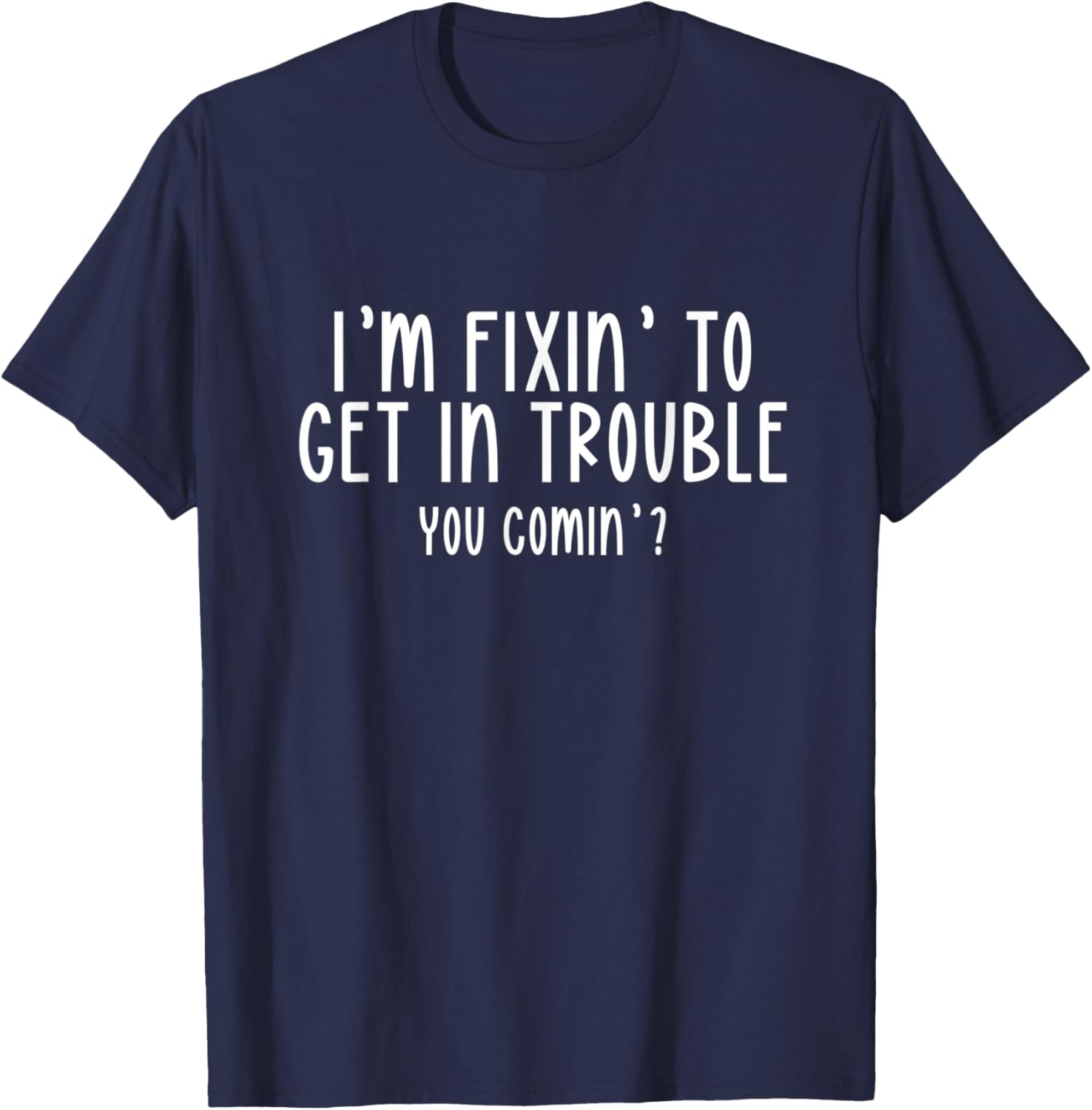 I’m Fixin’ To Get In Trouble You Comin’ Cool Sarcastic Humor T-Shirt - T-Shirt | Navy