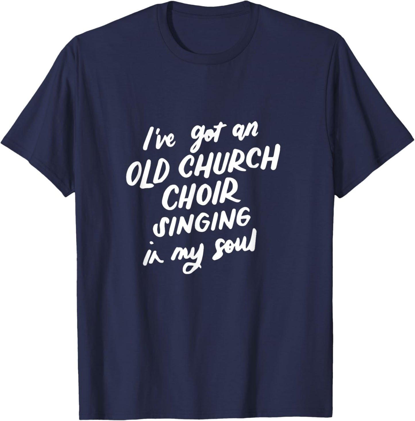 I've Got an Old Church Choir Singing in My Soul Choir Gifts T-Shirt - T-Shirt | Navy