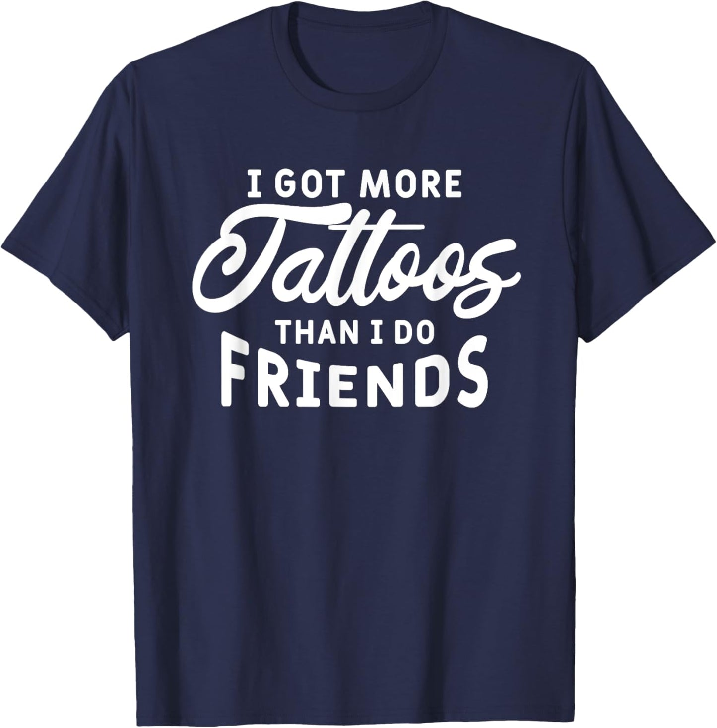 I Got More Tattoos Than I Do Friends Tattoo Lover T-Shirt - T-Shirt | Navy