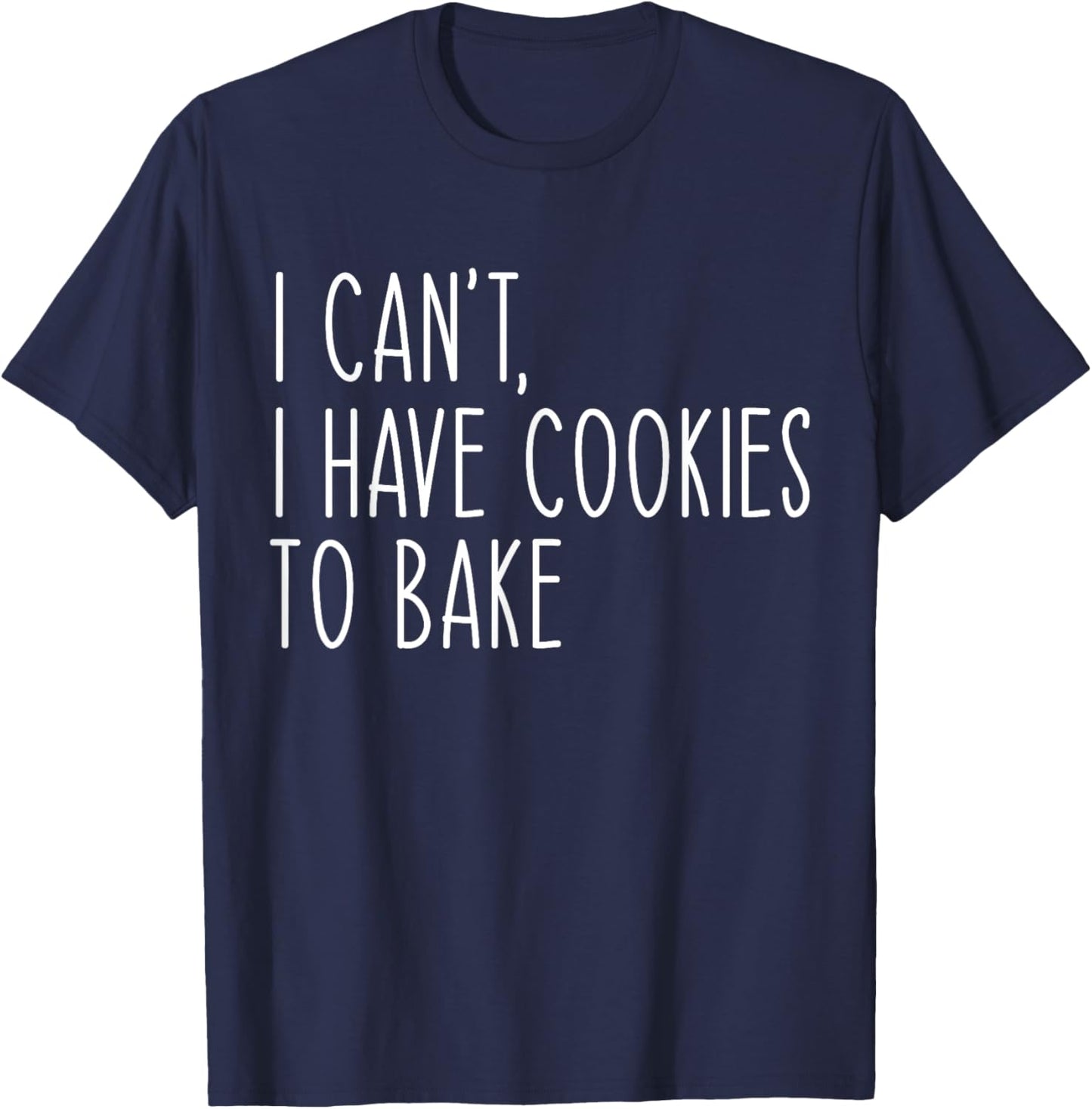 I Can't I Have Cookies To Bake Funny Baker T-Shirt - T-Shirt | Navy