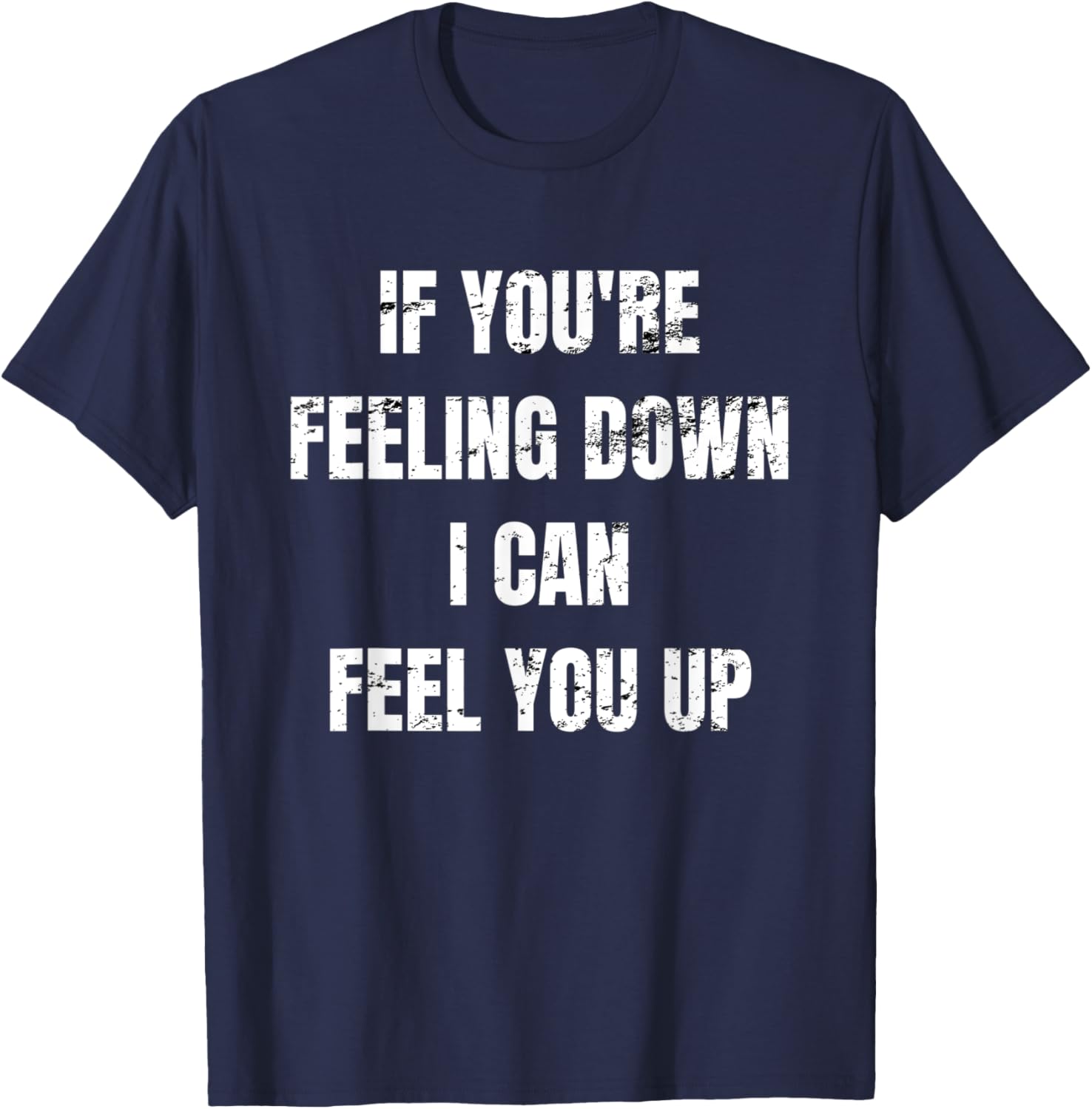 If You're Feeling Down I Can Feel You Up T-Shirt - T-Shirt | Navy