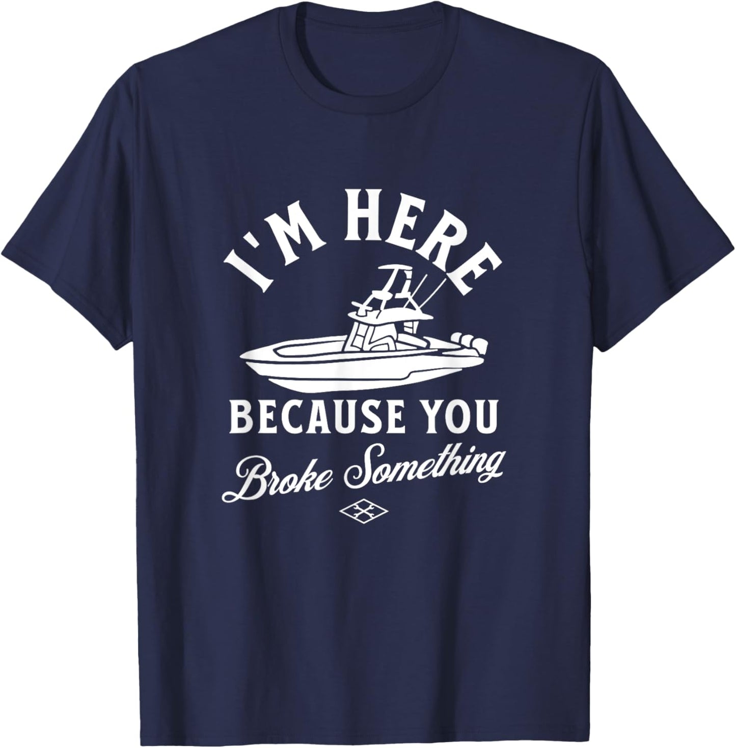 Funny Boat Mechanic I'm Here Because You Broke Something T-Shirt - T-Shirt | Navy