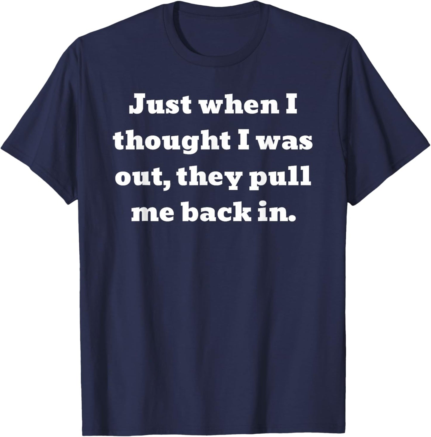 Just when I thought I was out, they pull me back in T-Shirt - T-Shirt | Navy