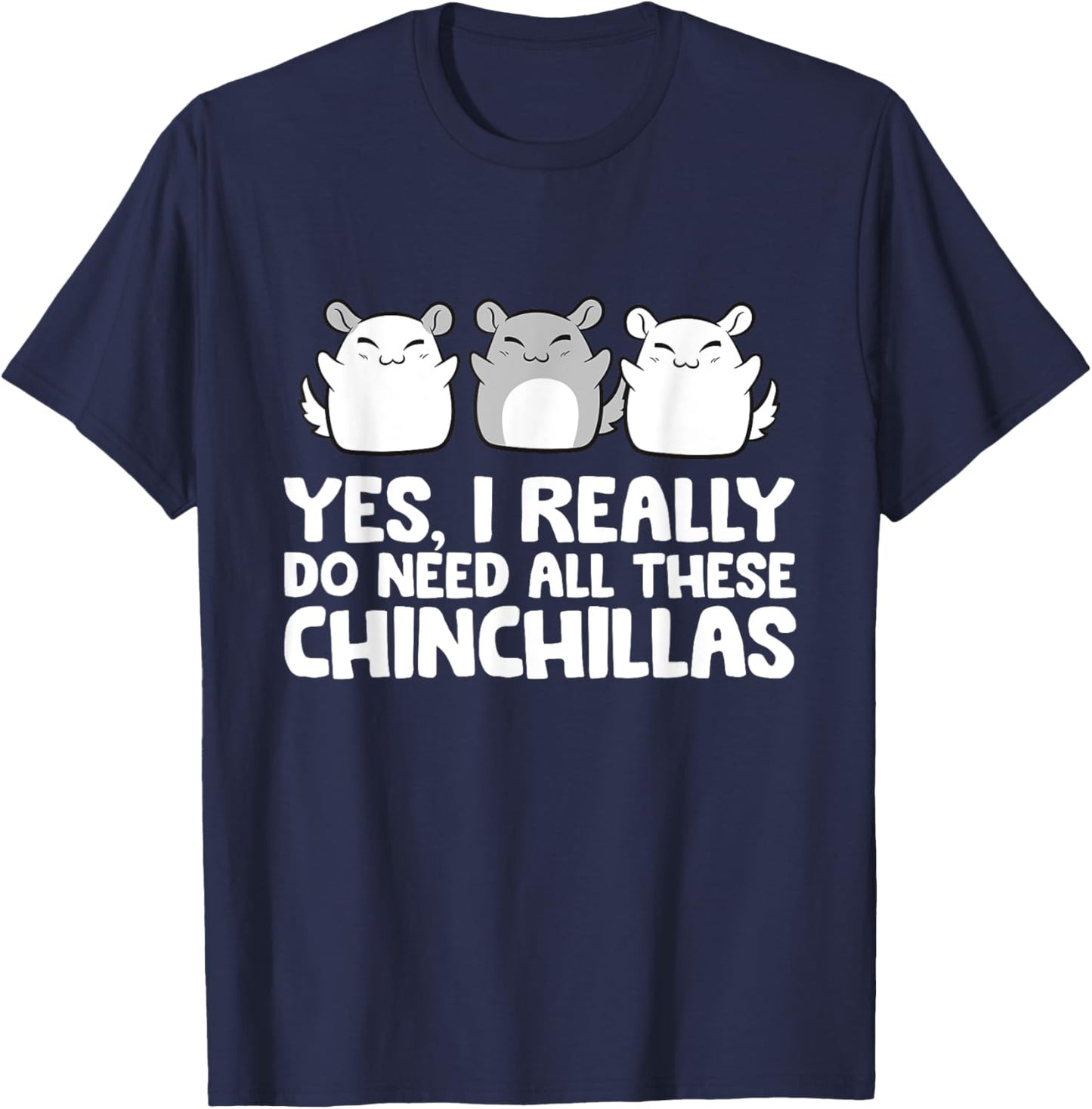 Yes I Really Do Need All These Chinchillas T-Shirt - T-Shirt | Navy