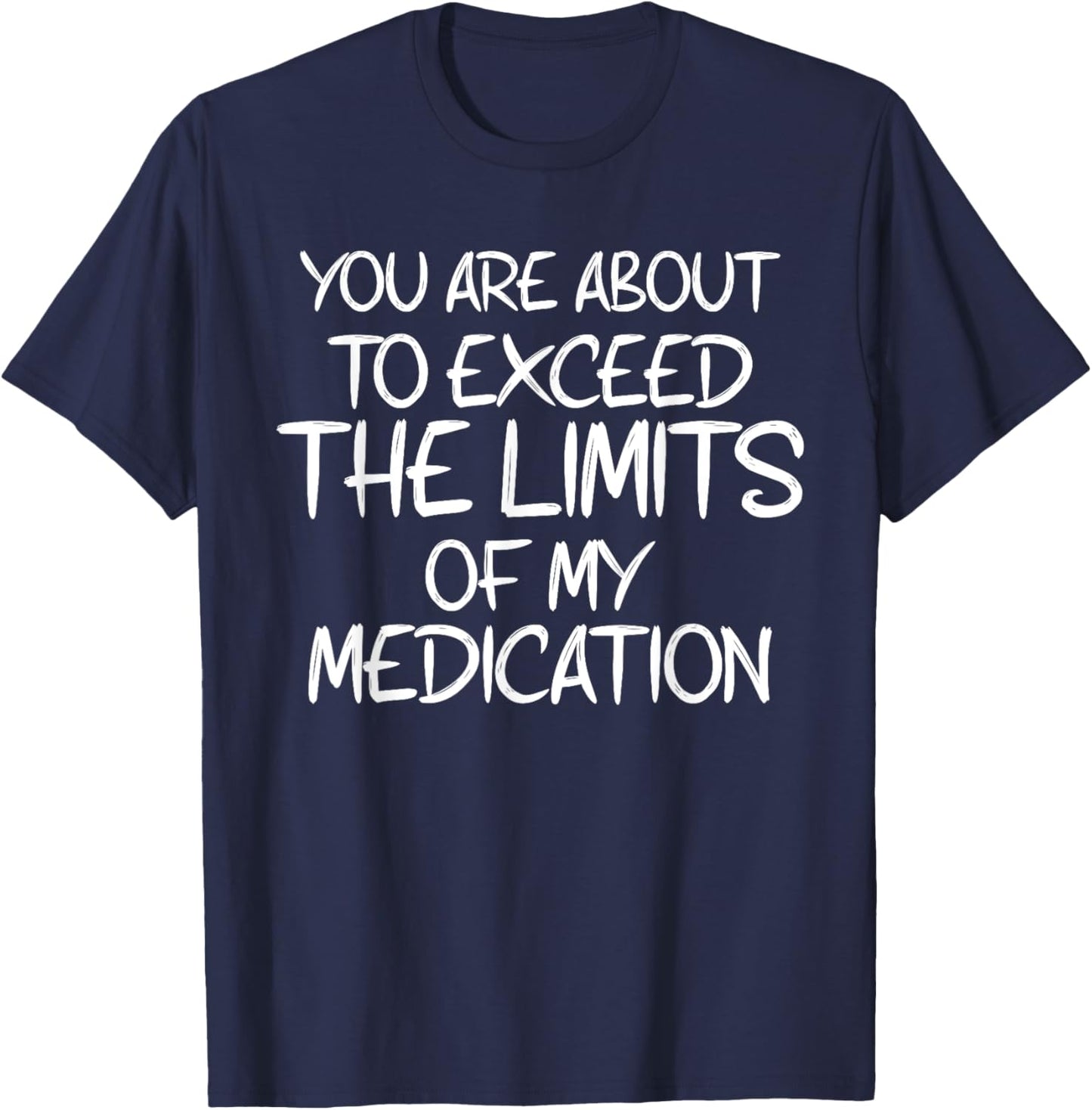 You Are About To Exceed The Limits Of My Medication Humor T-Shirt - T-Shirt | Navy