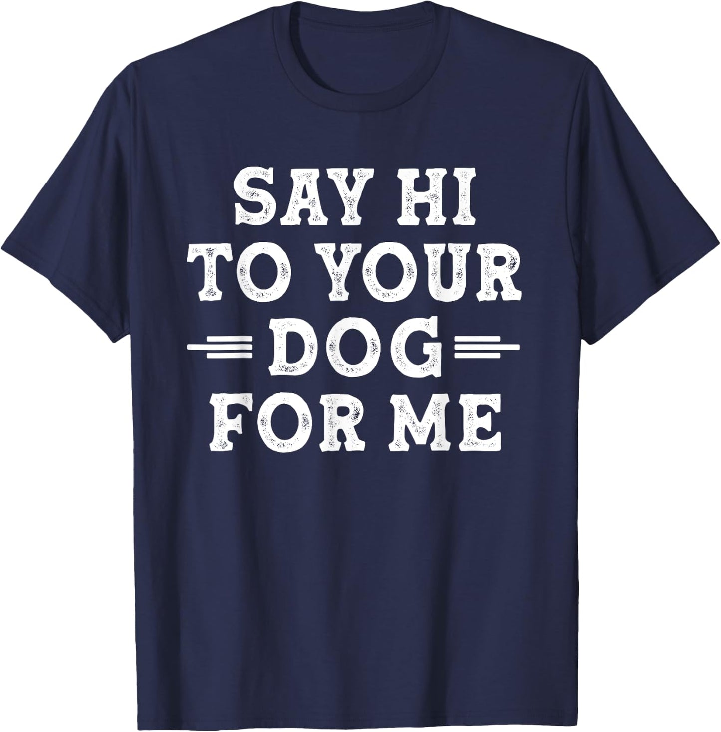 Say Hi to Your Dog for Me Dog Dad Dog Mom Funny Dog Lover T-Shirt - T-Shirt | Navy