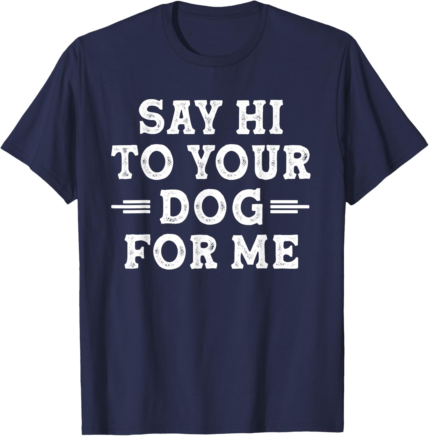 Say Hi to Your Dog for Me Dog Dad Dog Mom Funny Dog Lover T-Shirt - T-Shirt | Navy