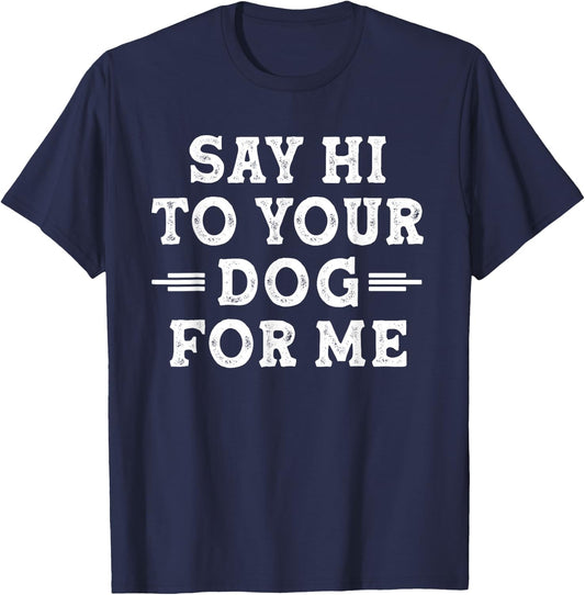 Say Hi to Your Dog for Me Dog Dad Dog Mom Funny Dog Lover T-Shirt - T-Shirt | Navy