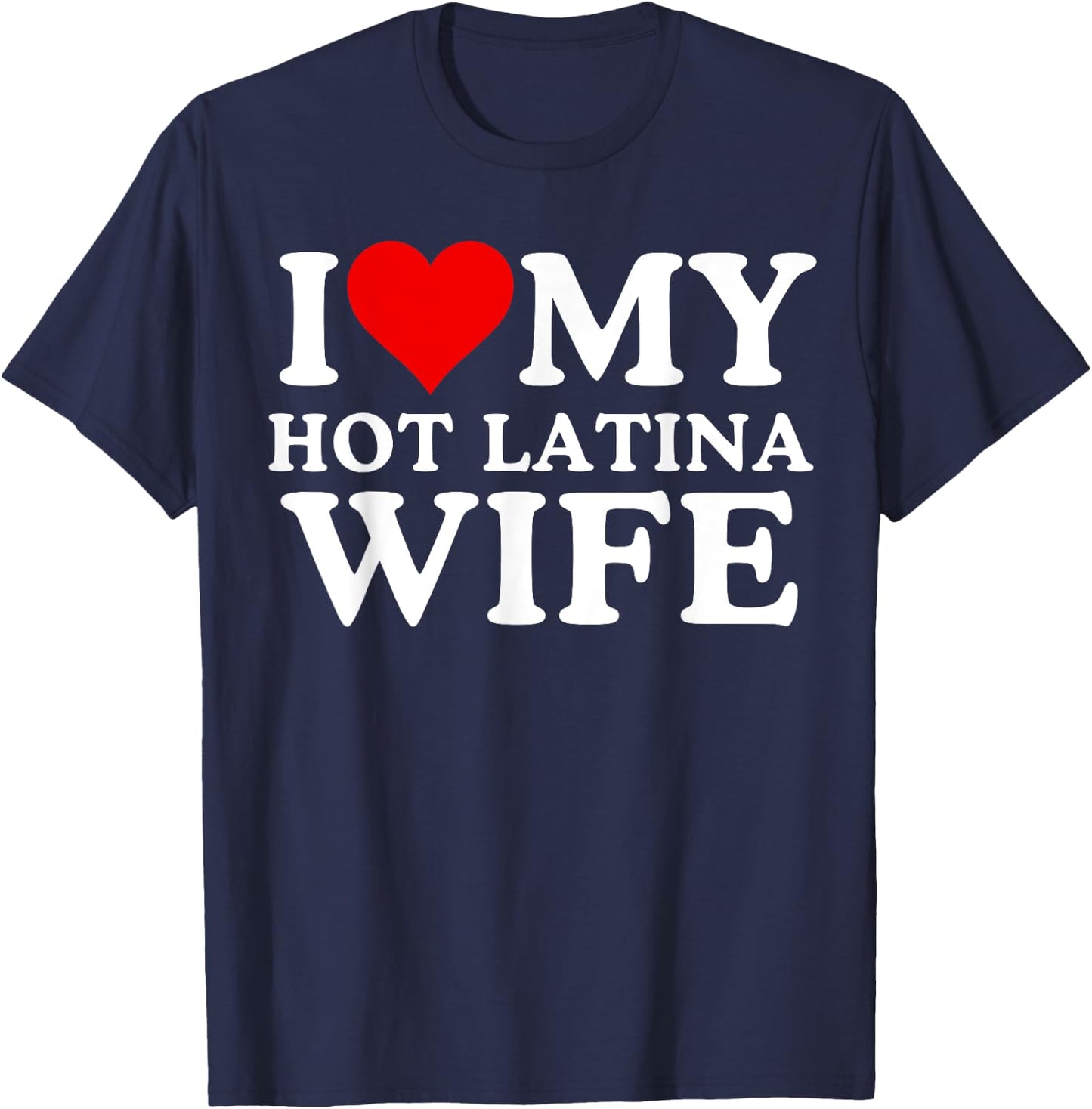 I Love My Hot Latina Wife, I Love My Hot Wife, I Heart T-Shirt - T-Shirt | Navy