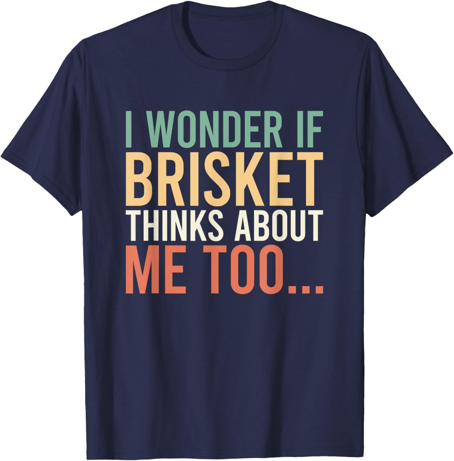 I Wonder If Brisket Thinks About Me Too T-Shirt - T-Shirt | Navy