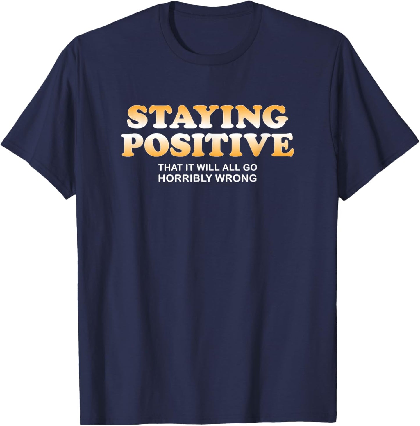 Staying Positive That It Will All Go Horribly Wrong Funny T-Shirt - T-Shirt | Navy