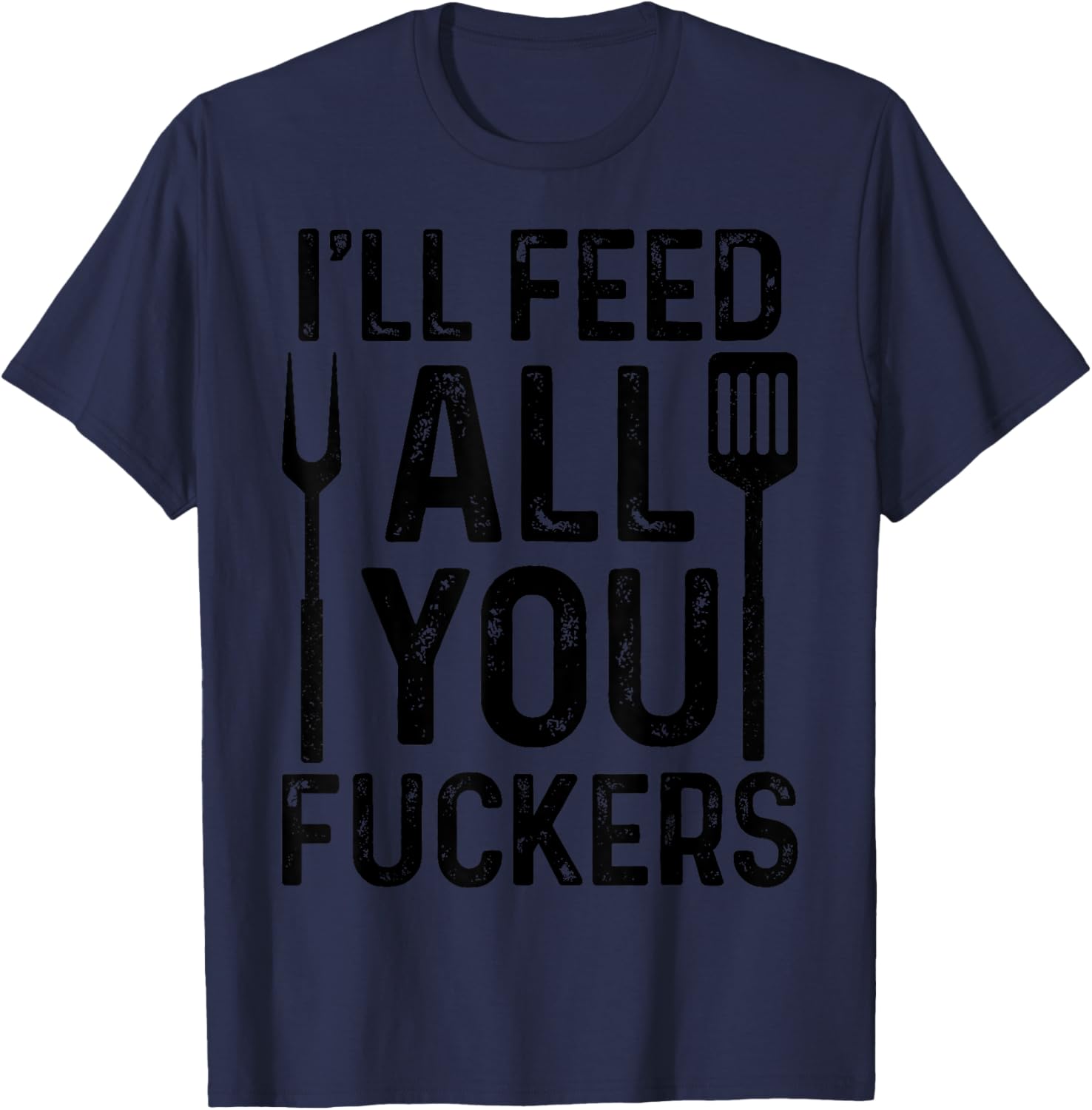 Chef I'll Feed All You F#ckers Funny BBQ Grilling Cook T-Shirt - T-Shirt | Navy