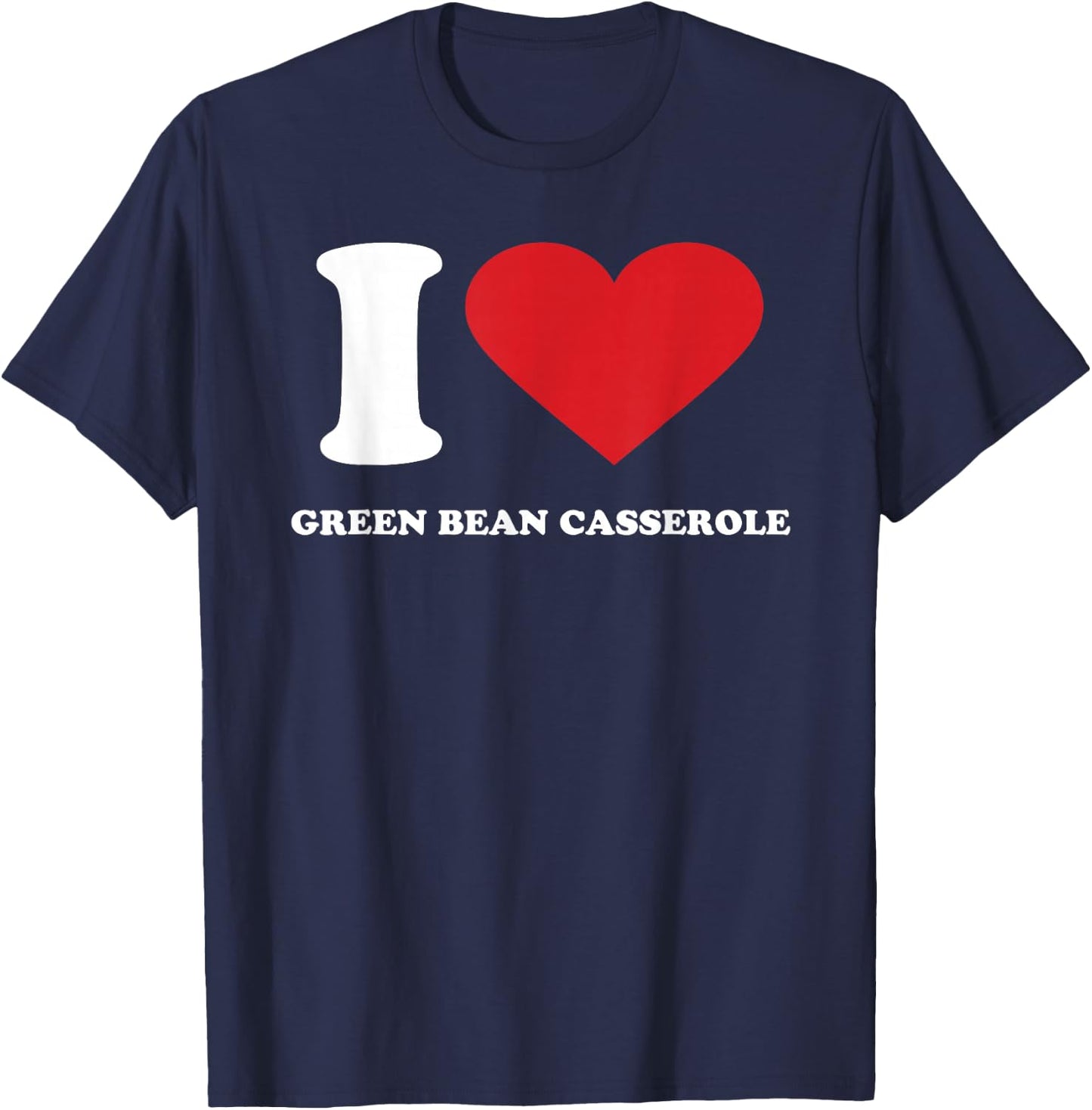 I Love GREEN BEAN CASSEROLE I Heart GREEN BEAN CASSEROLE T-Shirt - T-Shirt | Navy