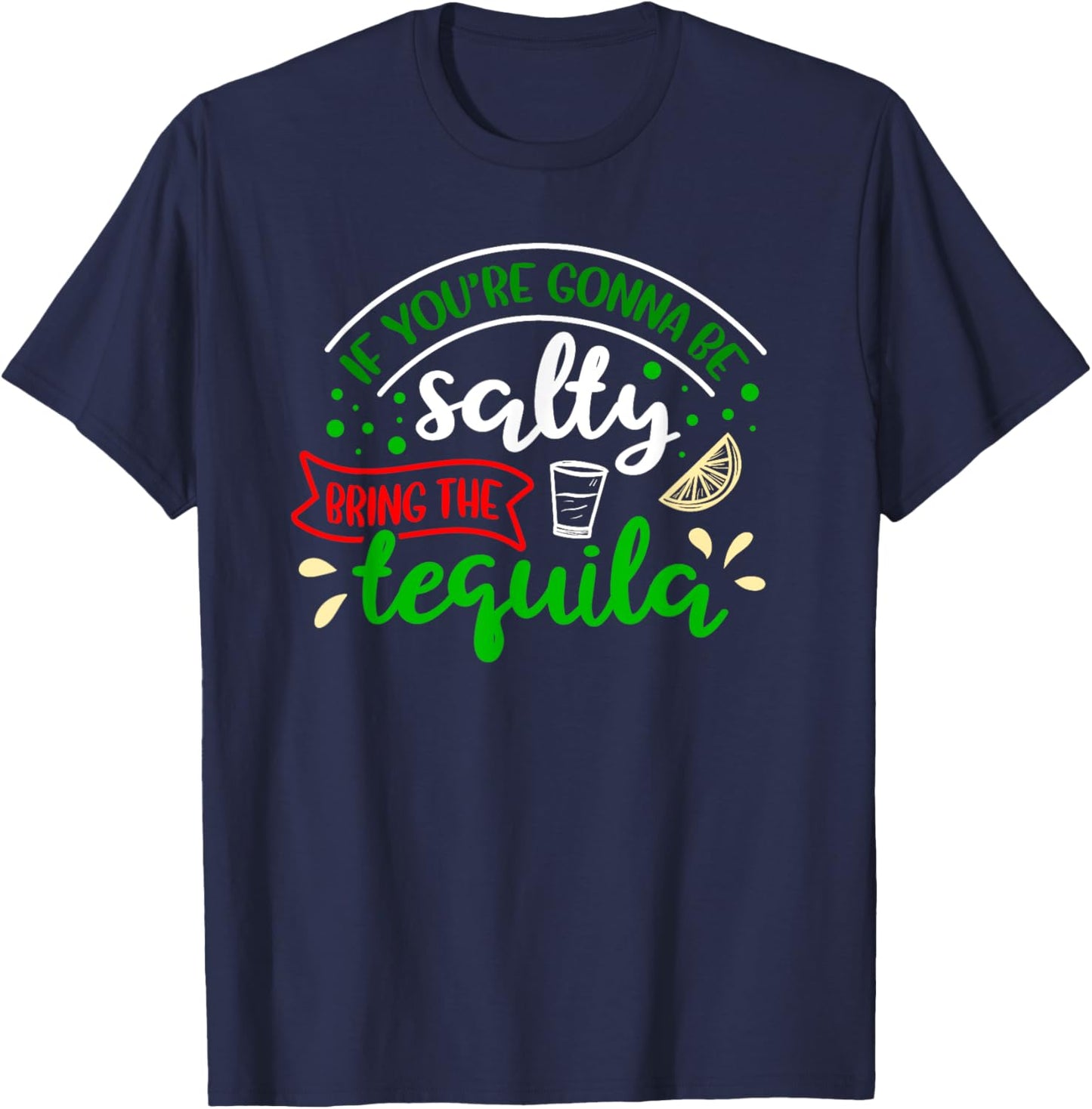 IF YOU'RE GONNA BE SALTY BRING THE TEQUILA Funny Joke Quote T-Shirt - T-Shirt | Navy