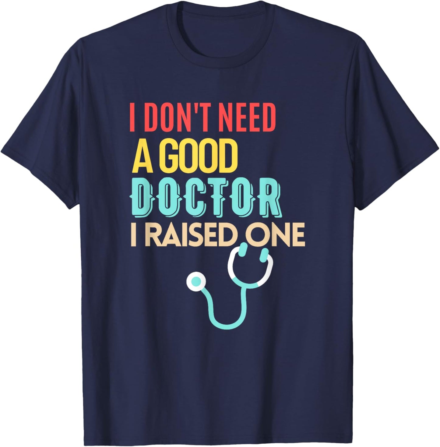 Doctor Parents I Don't Need A Good Doctor I Raised One T-Shirt - T-Shirt | Navy