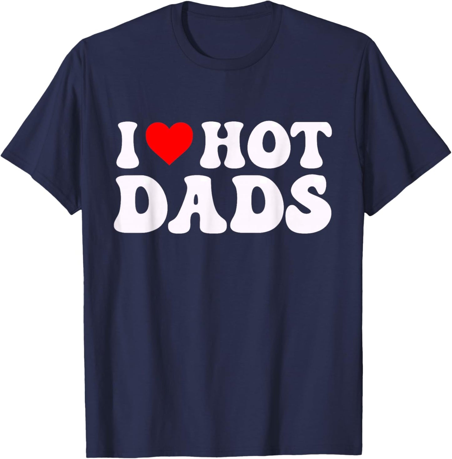 I Love Hot Dads Funny I Heart Hot Dads T-Shirt - T-Shirt | Navy