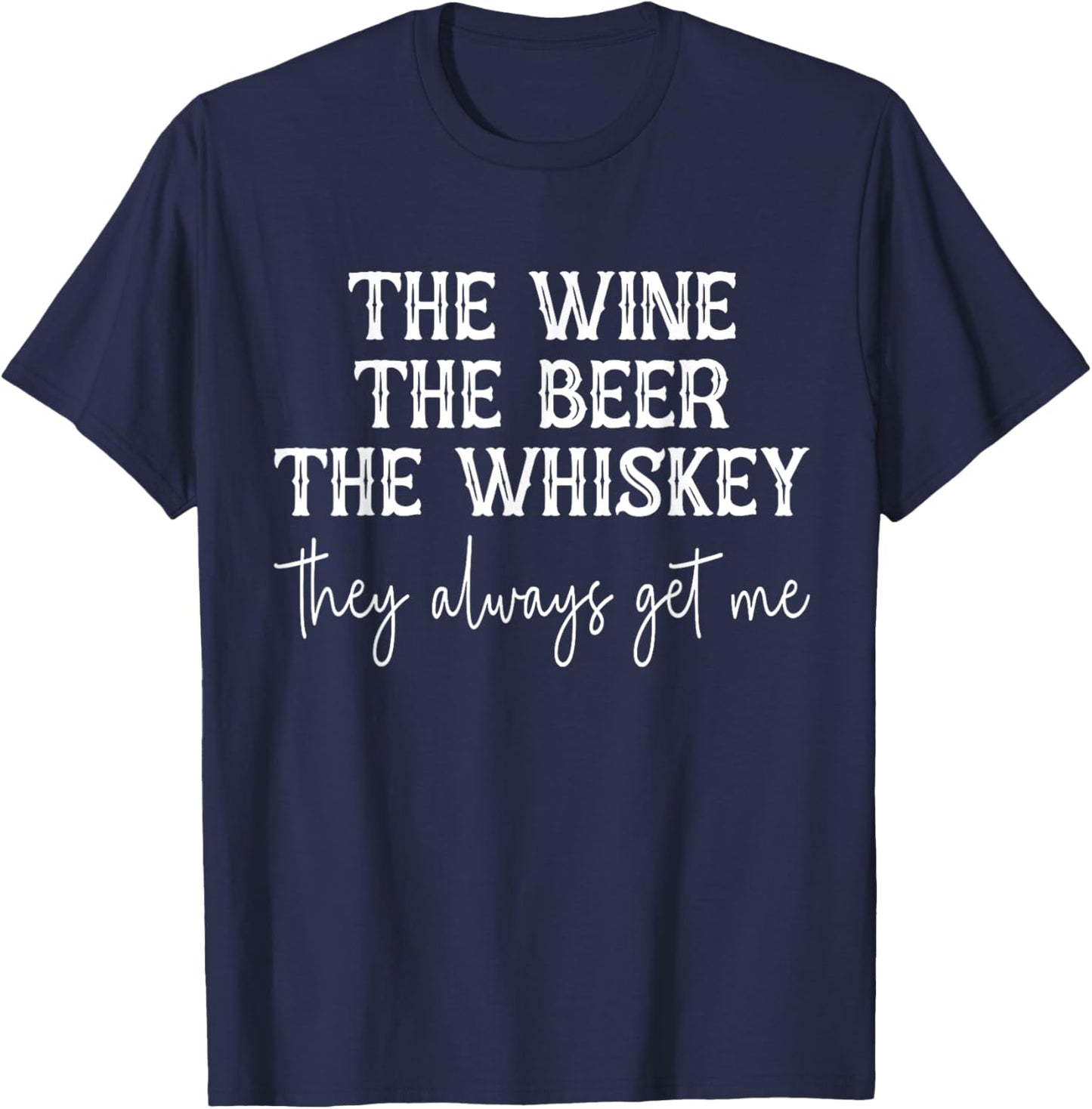 The Wine The Beer The Whiskey They Always Get Me Funny T-Shirt - T-Shirt | Navy