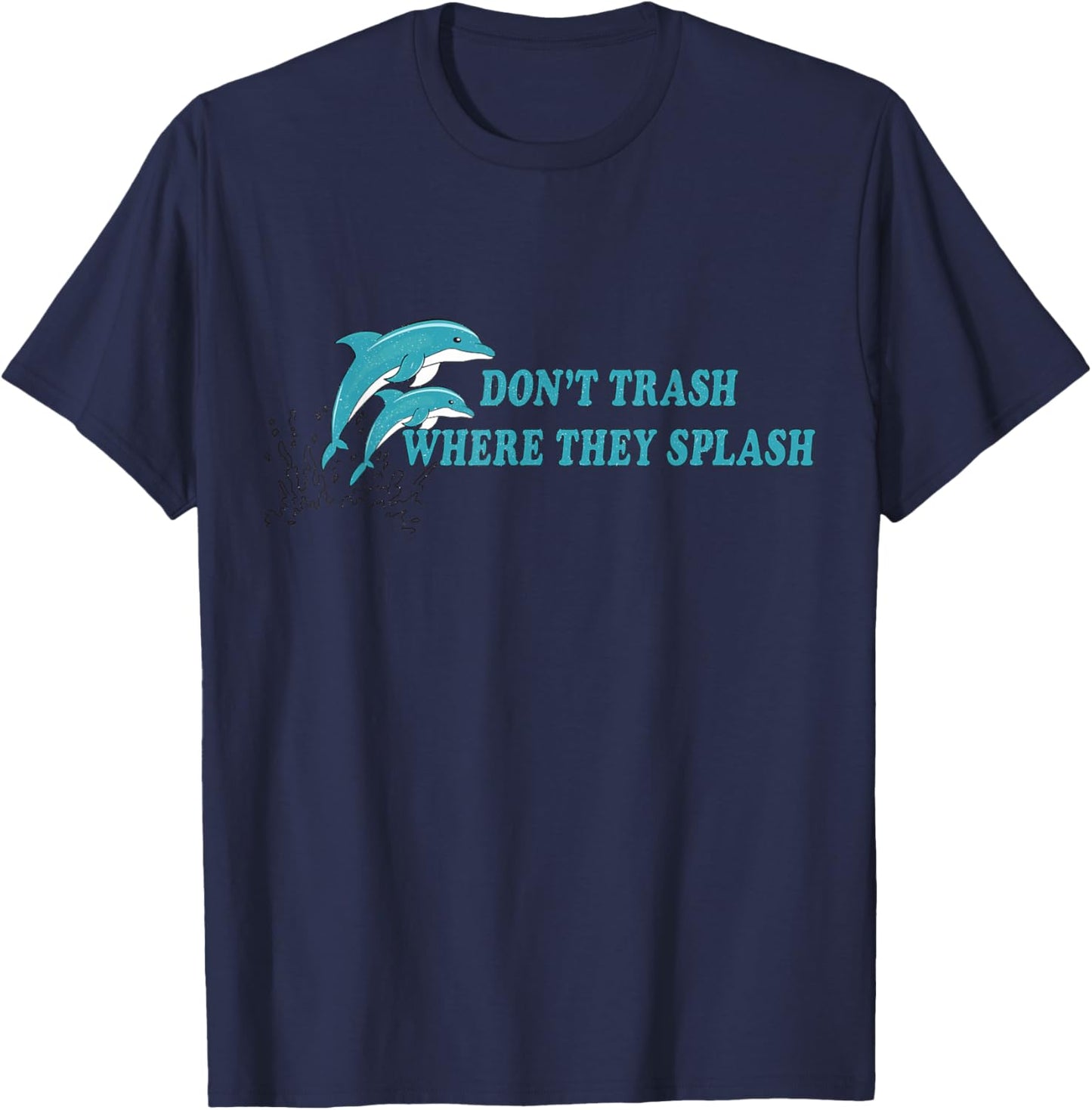 Don’t Trash Where They Splash Save the Oceans Dolphin Lover T-Shirt - T-Shirt | Navy