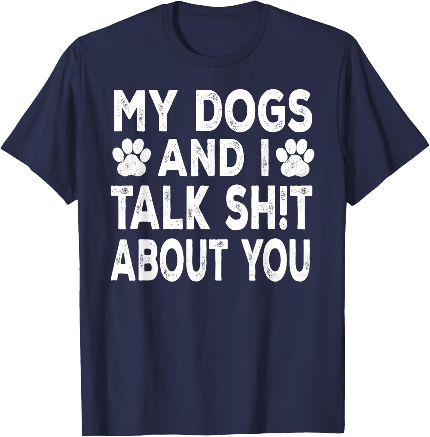 My Dogs And I Talk Sh!t About You, Distressed Look T-Shirt - T-Shirt | Navy
