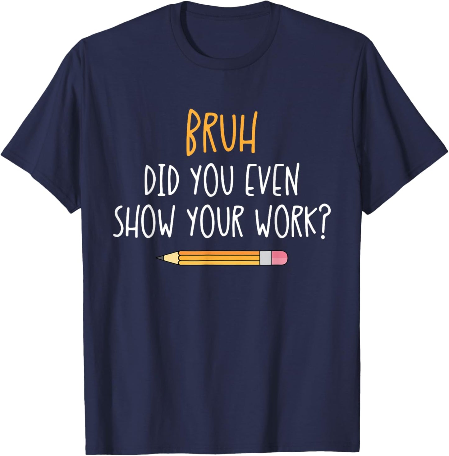 Bruh Did You Even Show Your Work Funny Math Teacher T-Shirt - T-Shirt | Navy