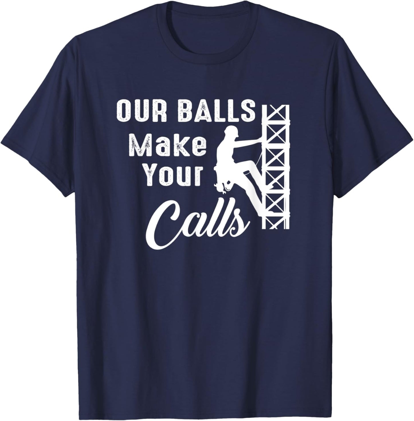 Cell Tower Climber Funny Quote Our Balls Make Your Calls T-Shirt - T-Shirt | Navy