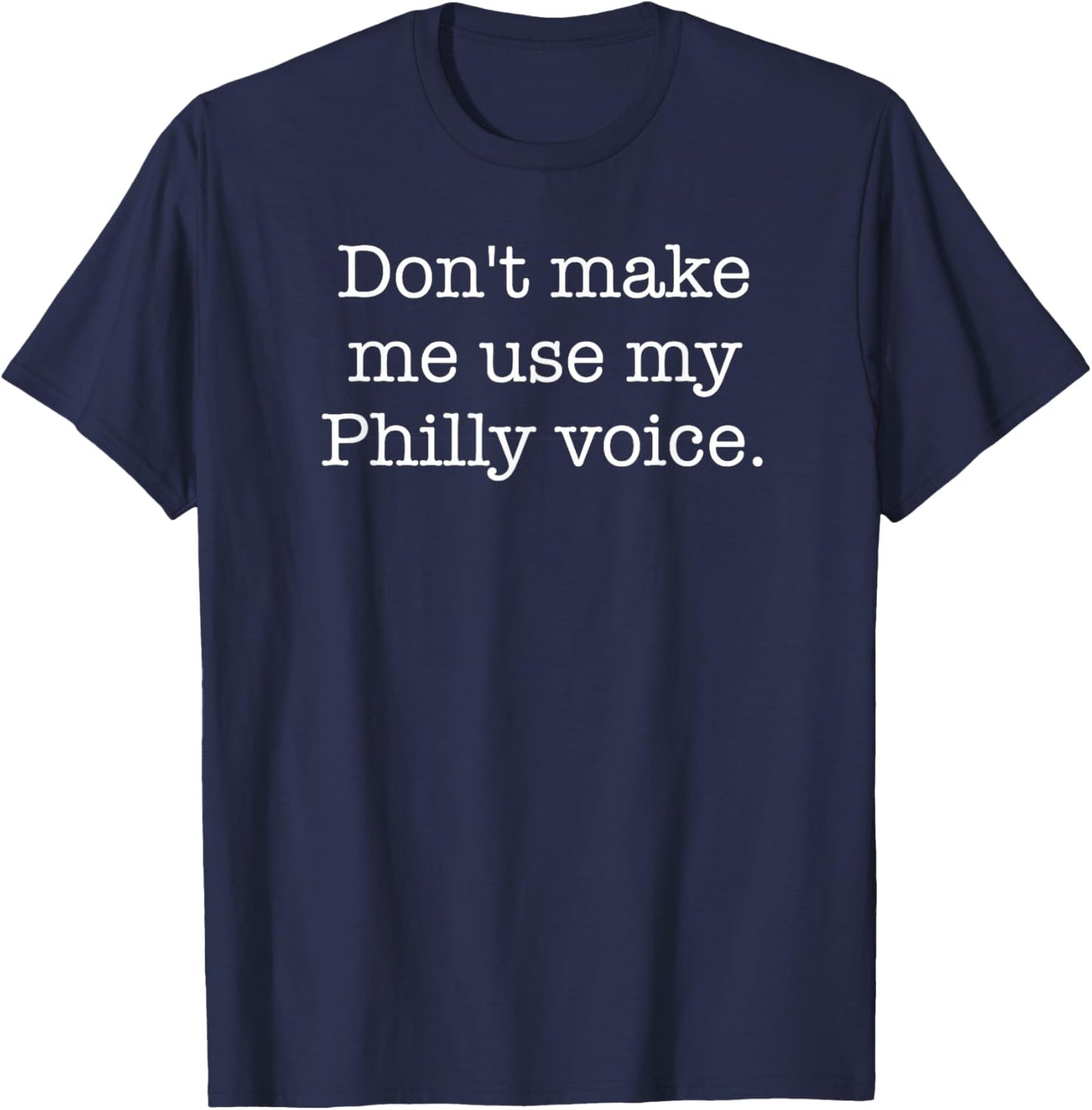 Don't Make Me Use My Philly Voice Funny Sarcastic T-Shirt - T-Shirt | Navy