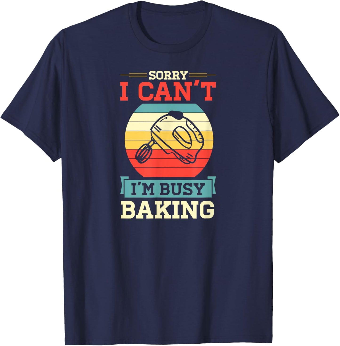 Sorry I Can't I'm Busy Baking Cute Funny Baker Pastry Chef T-Shirt - T-Shirt | Navy