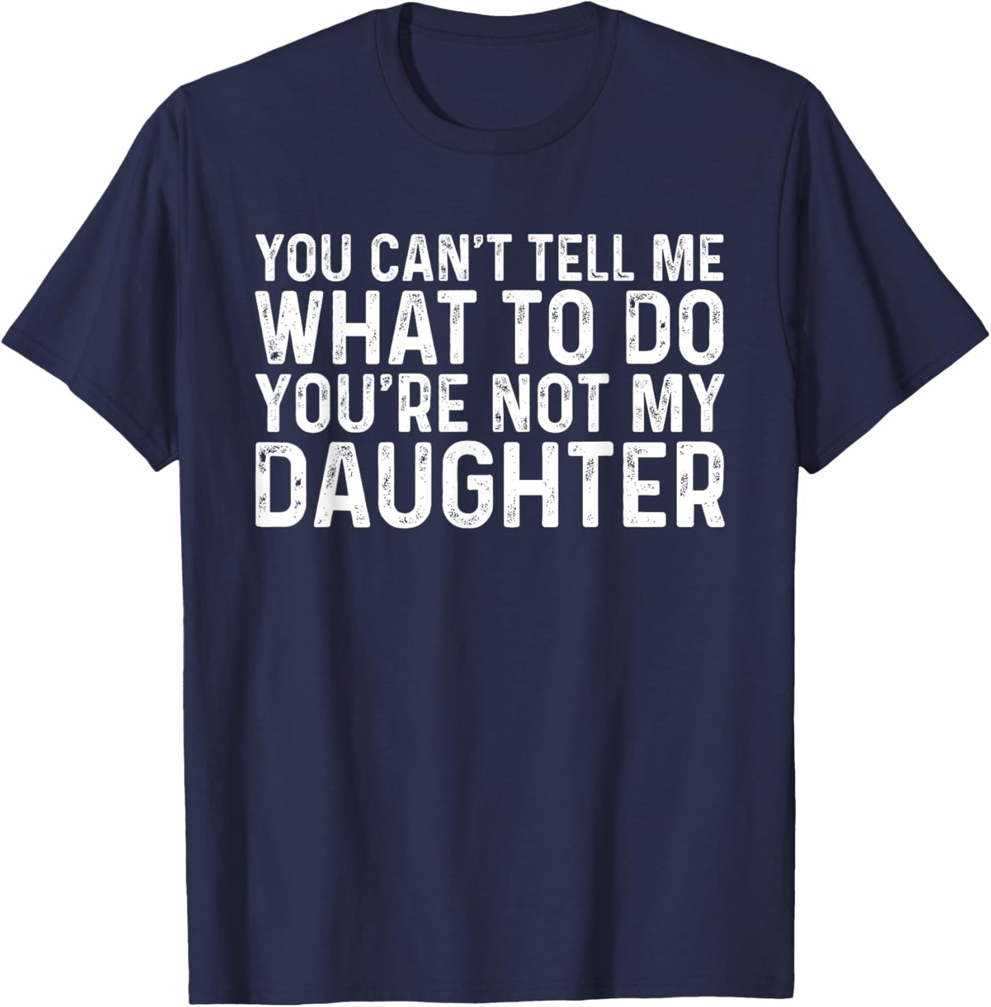 You Can't Tell Me What To Do You're Not My Daughter T-Shirt - T-Shirt | Navy