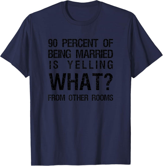 90 Percent Of Being Married Is Yelling What From Other Rooms T-Shirt - T-Shirt | Navy