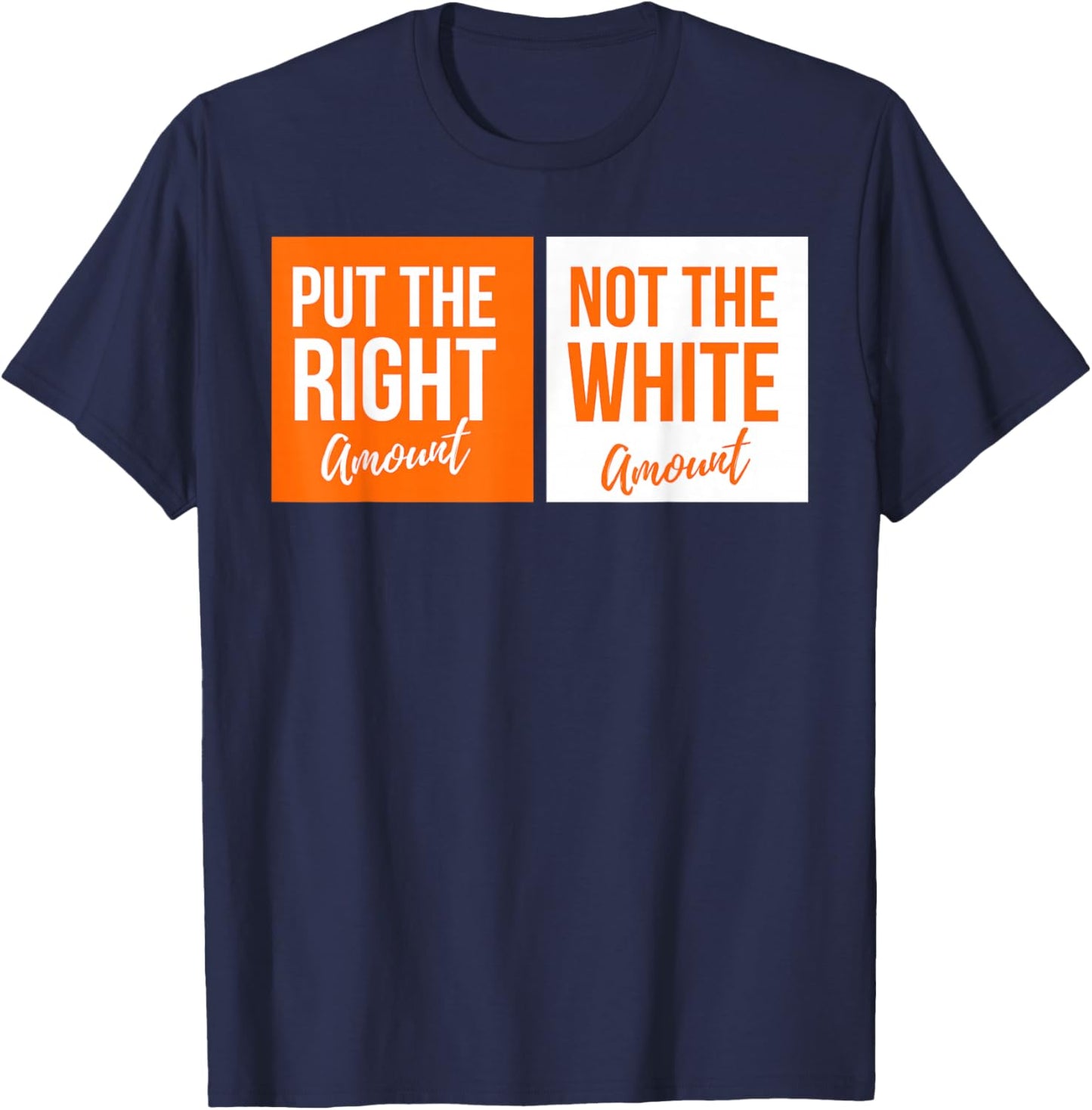 Put The Right Amount, Not The White Amount Parody T-Shirt - T-Shirt | Navy