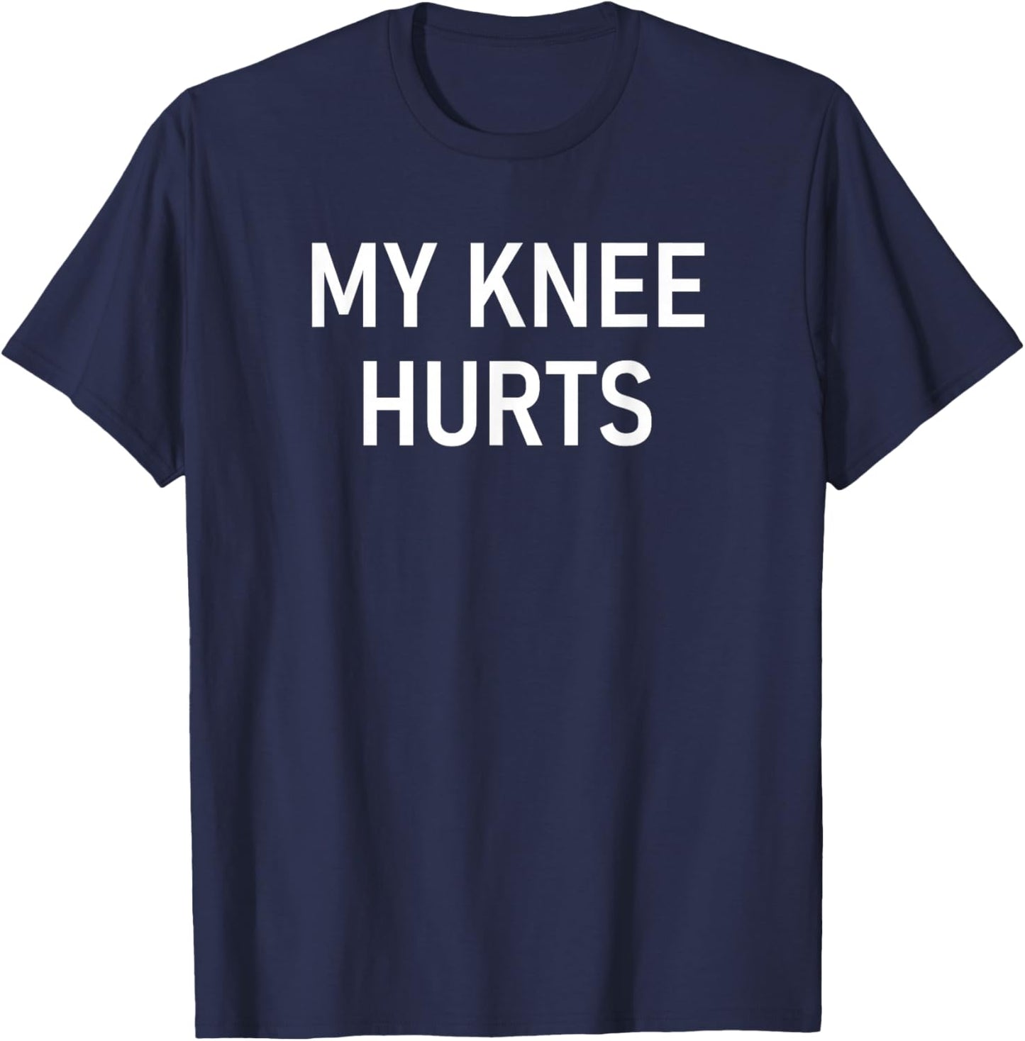 My Knee Hurts, Funny, Jokes, Sarcastic T-Shirt - T-Shirt | Navy