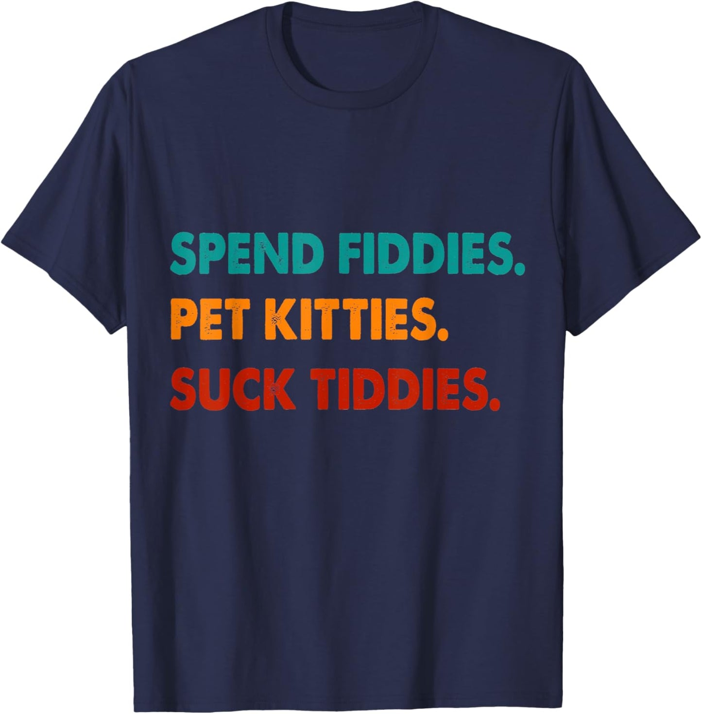Spend Fiddies Pet Kitties Suck Tiddies T-Shirt - T-Shirt | Navy