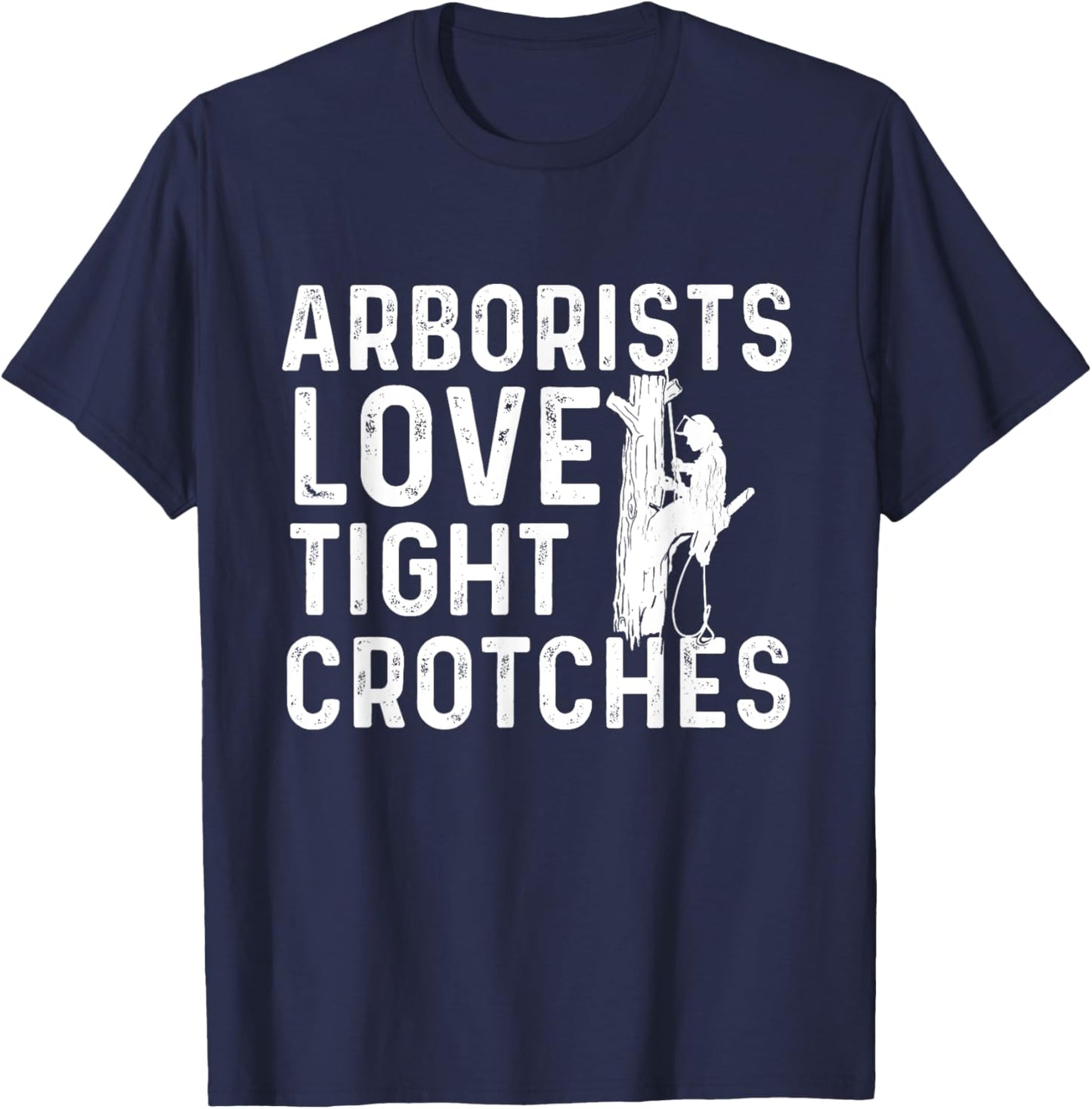 Arborists Love Tight Crotches - Tree Surgeon Tree Doctor T-Shirt - T-Shirt | Navy