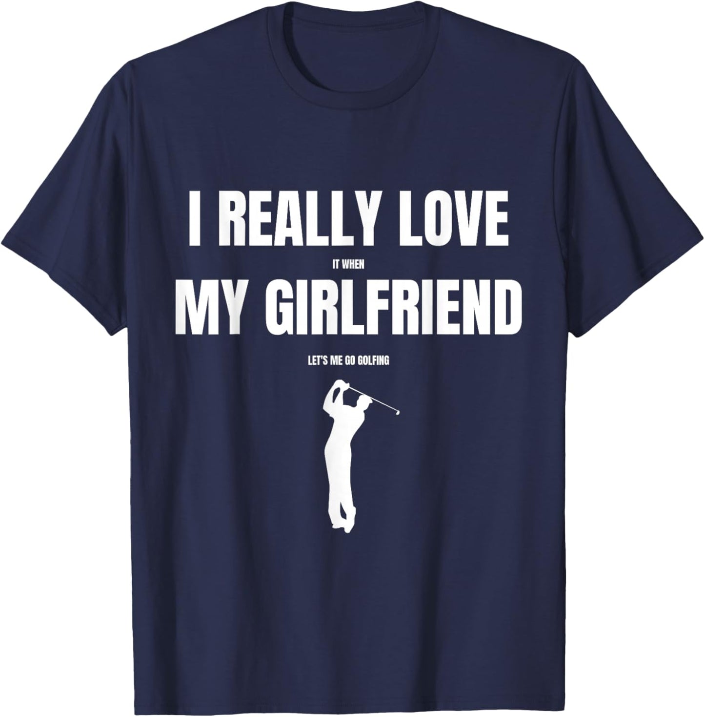 I Really Love It When My Girlfriend Let's Me Go Golfing T-Shirt - T-Shirt | Navy