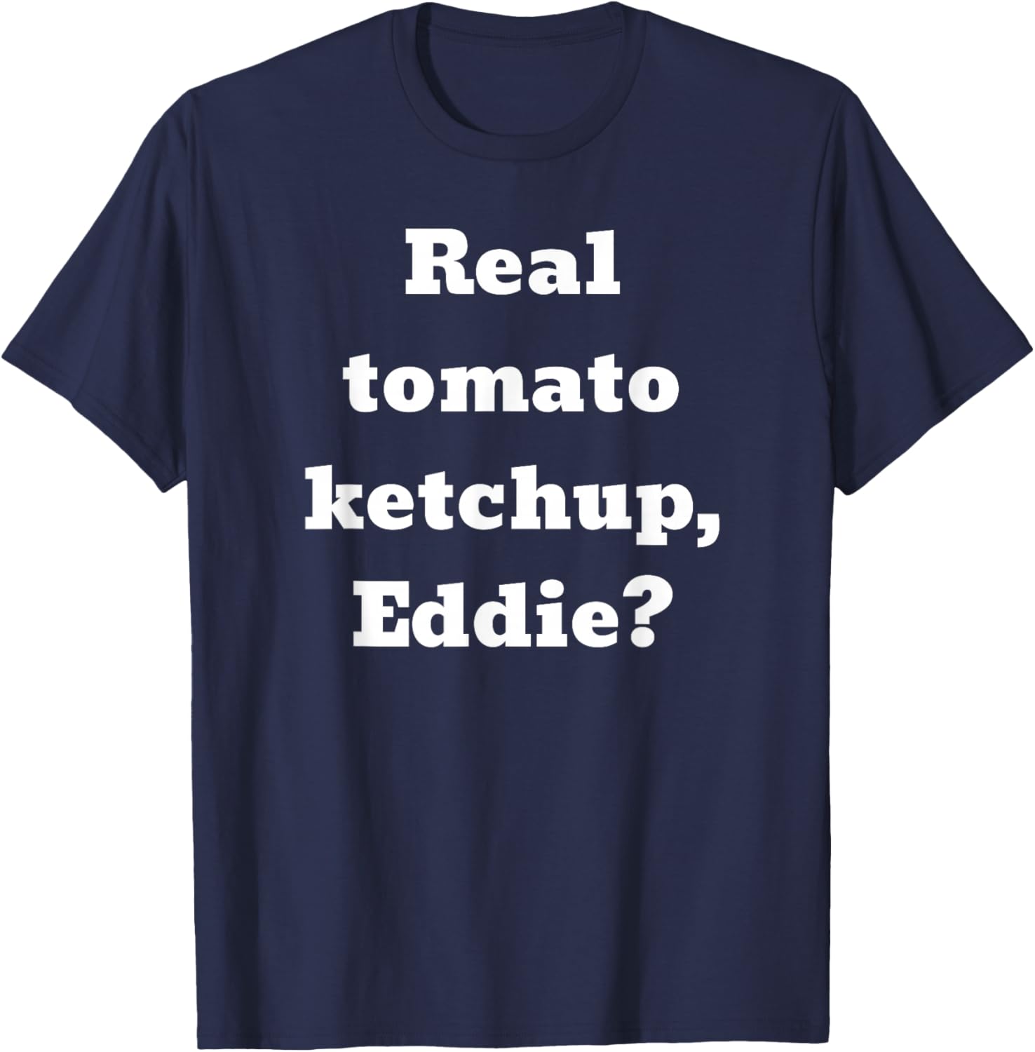 Real tomato ketchup, Eddie? T-Shirt - T-Shirt | Navy