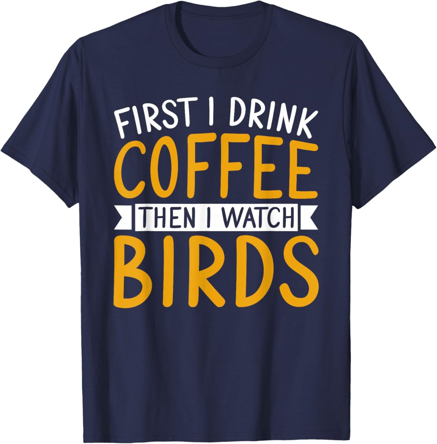 Bird Watching First I Drink Coffee Then I Watch Birds T-Shirt - T-Shirt | Navy