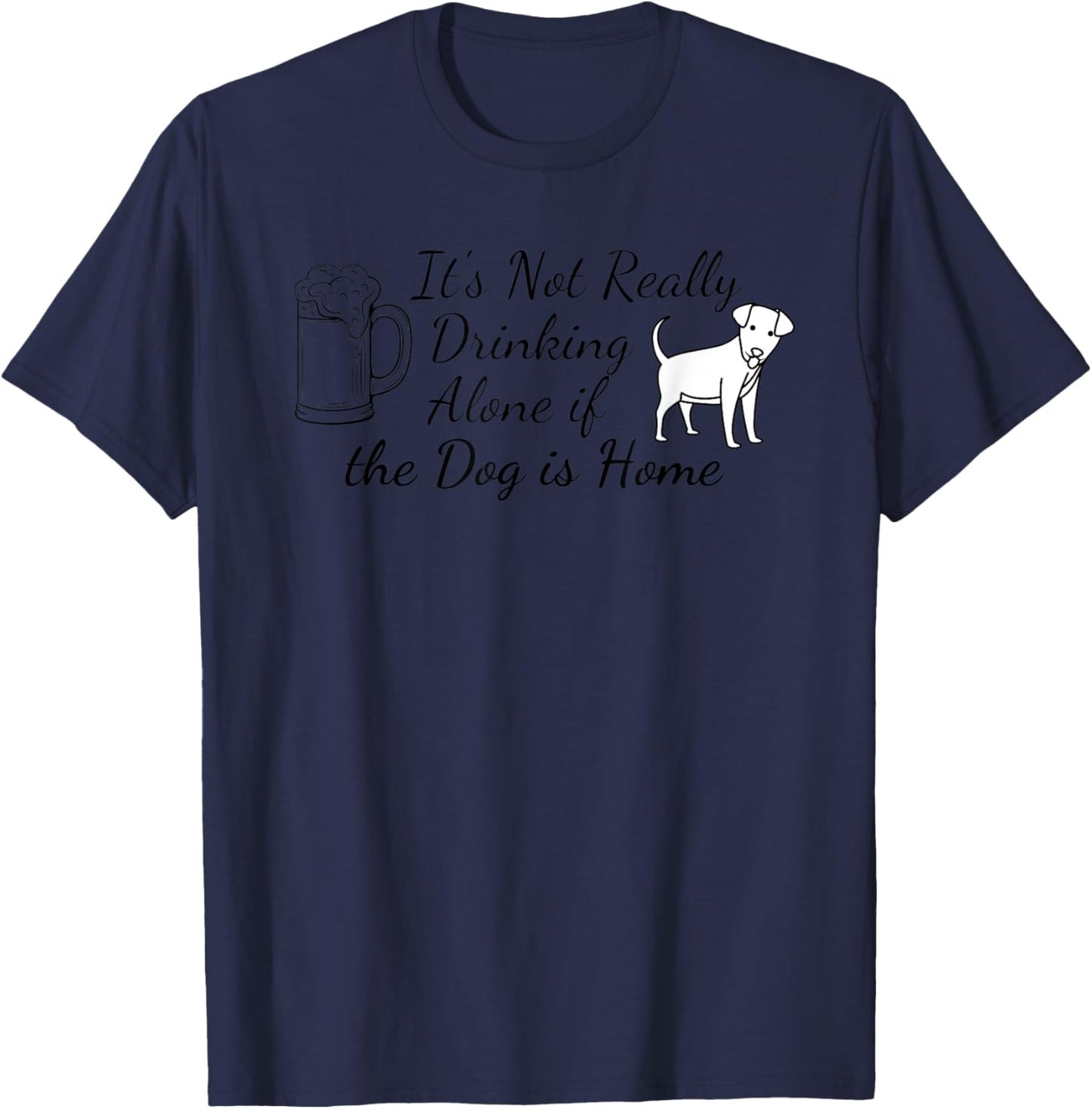 It's Not Really Drinking Alone If The Dog Is Home T-Shirt - T-Shirt | Navy