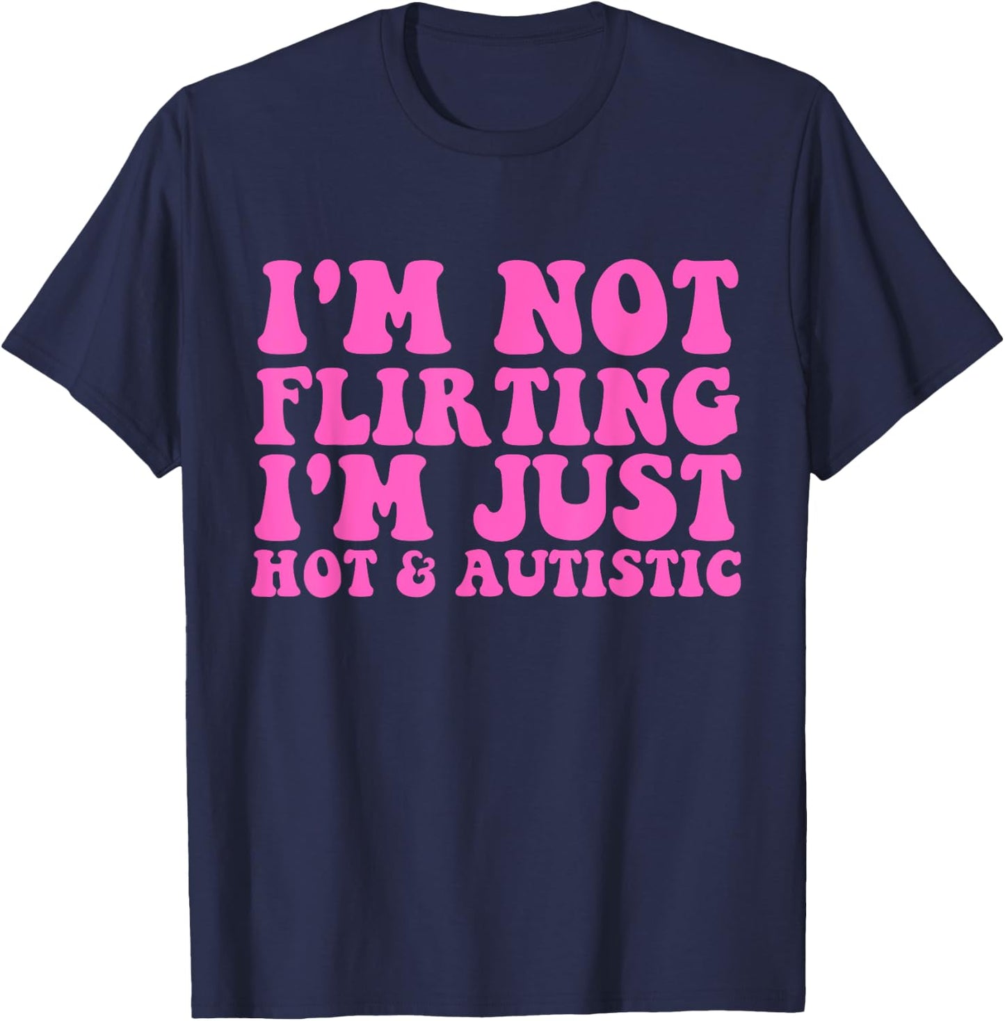 I'm Not Flirting I'm Just Hot and Autistic Quote T-Shirt - T-Shirt | Navy