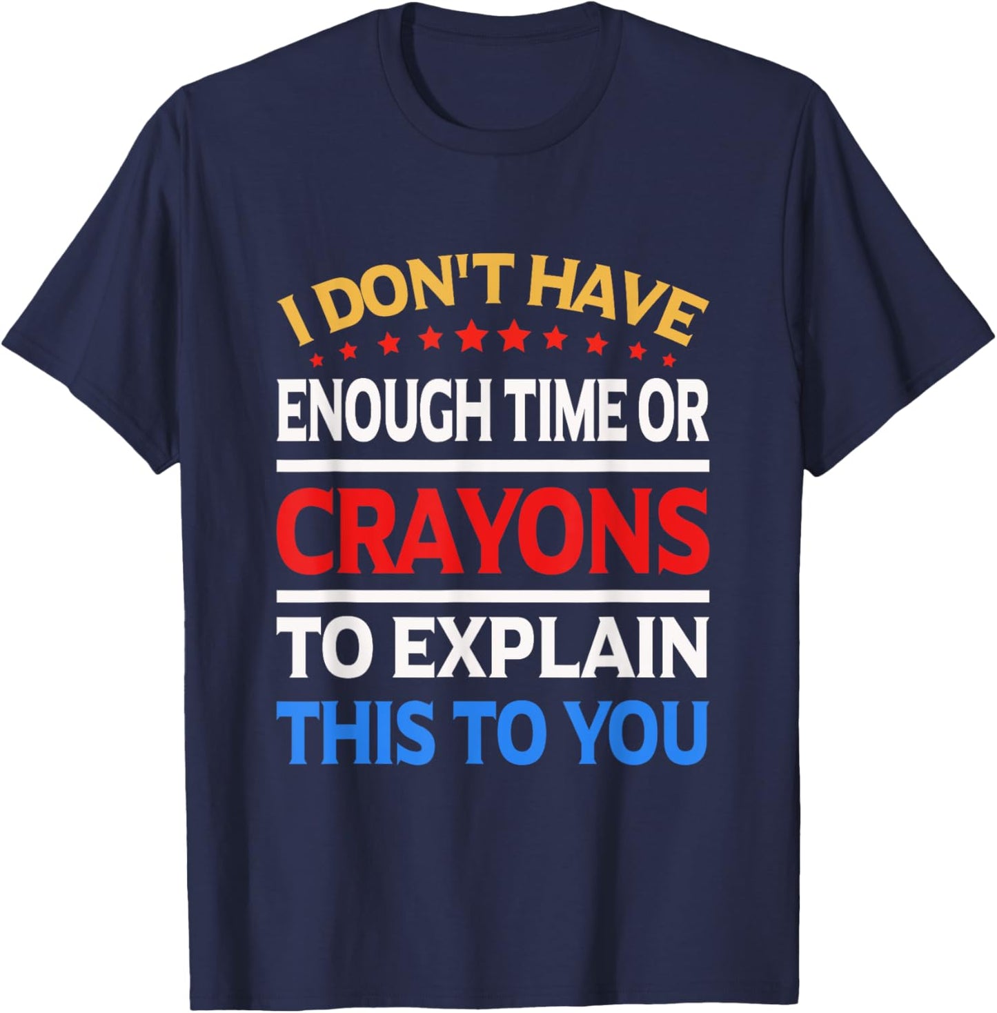 I Don't Have Enough Time Or Crayons To Explain This To You T-Shirt - T-Shirt | Navy