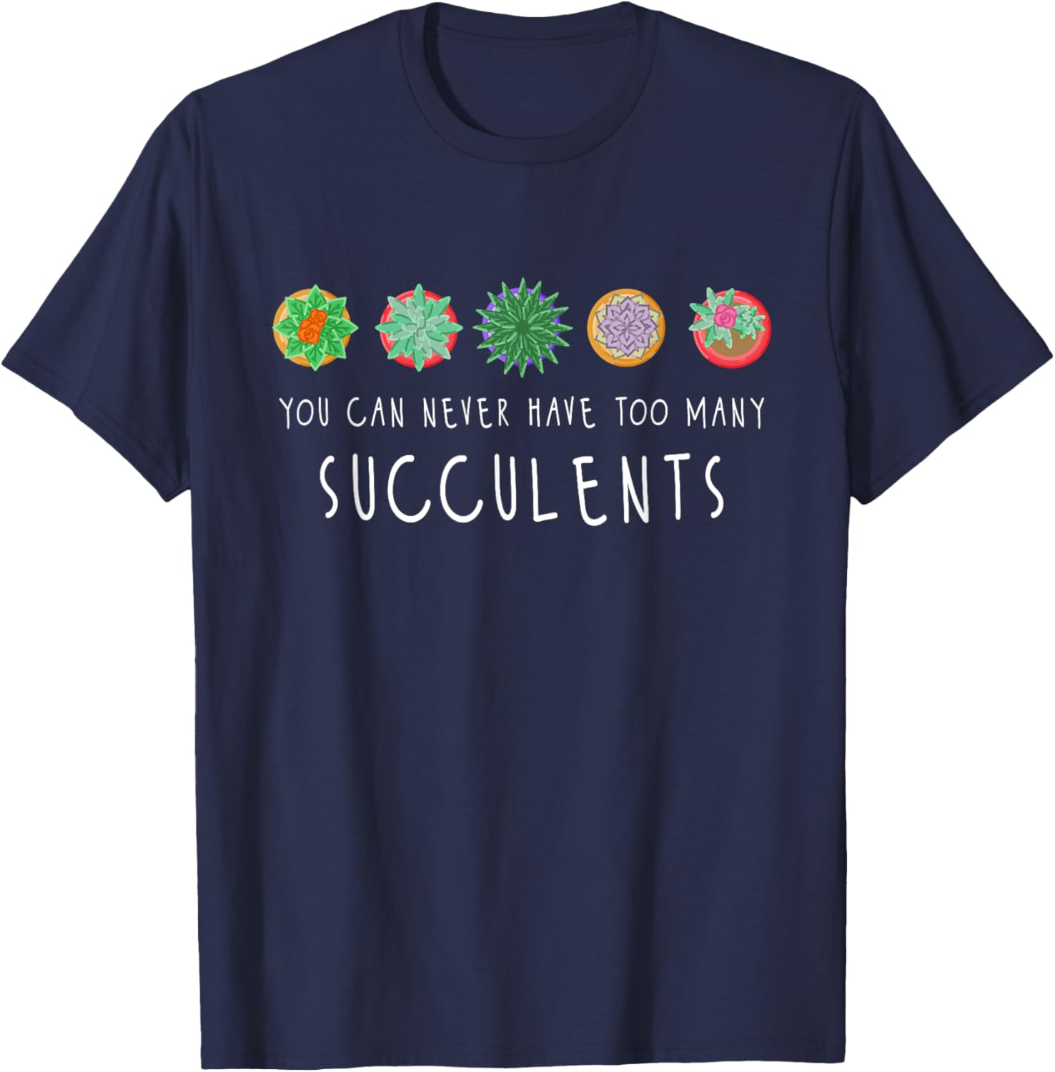 You Can Never Have Too Many Succulents - Cactus Gardener T-Shirt - T-Shirt | Navy