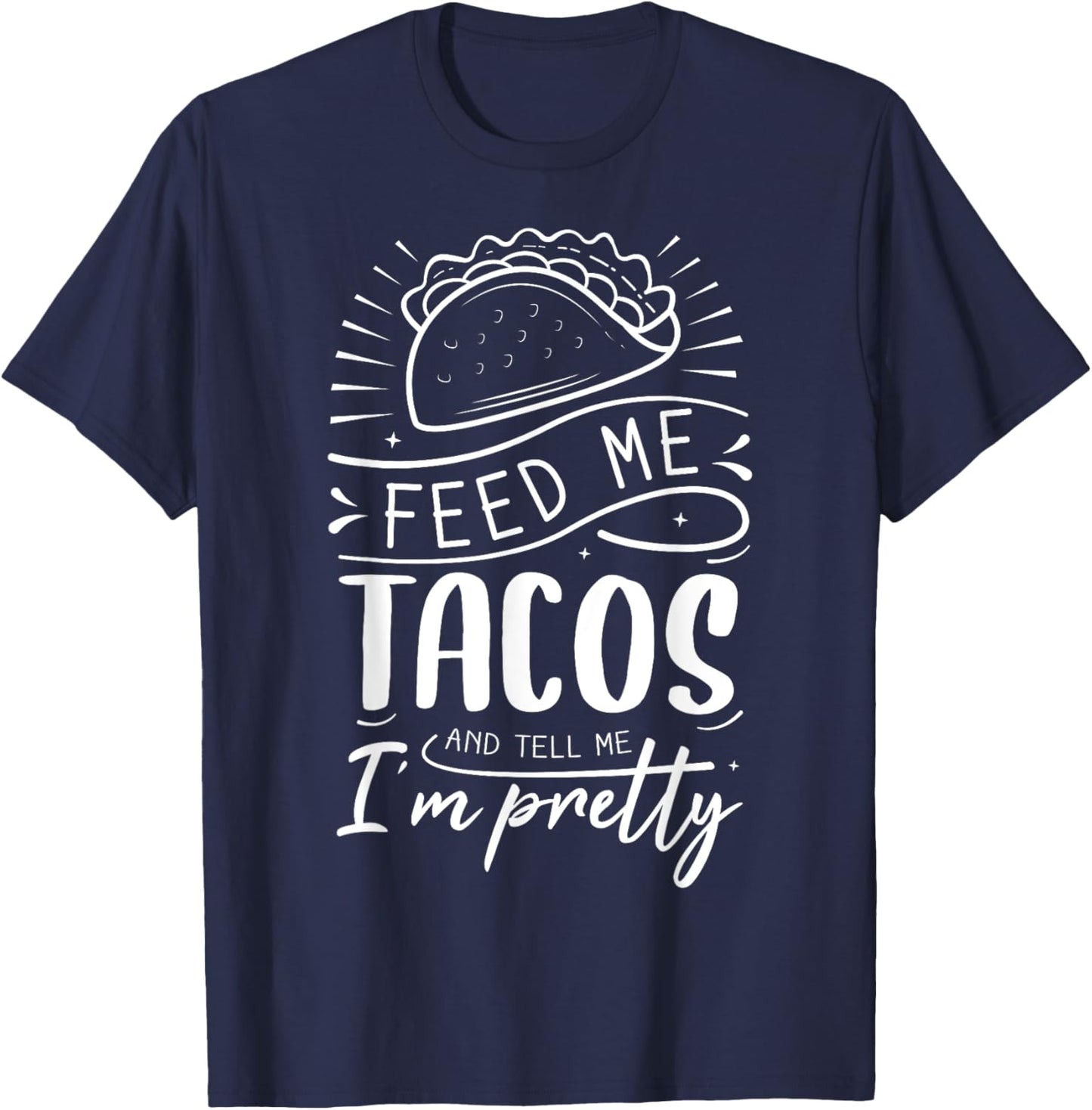Feed Me Tacos And Tell Me I'm Pretty T-Shirt - T-Shirt | Navy