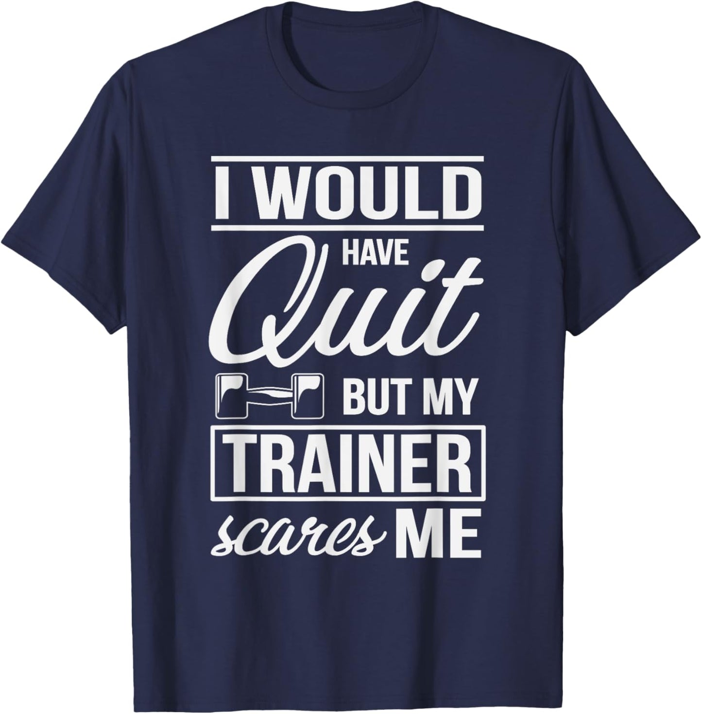 I Would Quit But My Trainer Scares Me Workout Fitness Shirt T-Shirt - T-Shirt | Navy